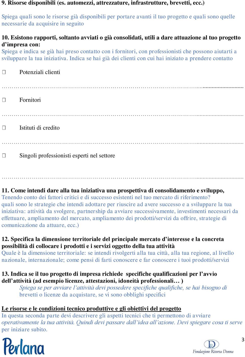 Esistono rapporti, soltanto avviati o già consolidati, utili a dare attuazione al tuo progetto d impresa con: Spiega e indica se già hai preso contatto con i fornitori, con professionisti che possono