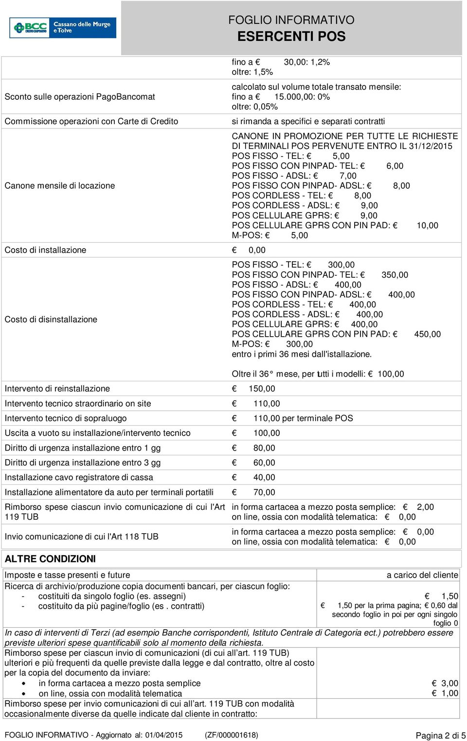 000,00: 0% oltre: 0,05% si rimanda a specifici e separati contratti CANONE IN PROMOZIONE PER TUTTE LE RICHIESTE DI TERMINALI POS PERVENUTE ENTRO IL 31/12/2015 POS FISSO - TEL: 5,00 POS FISSO CON