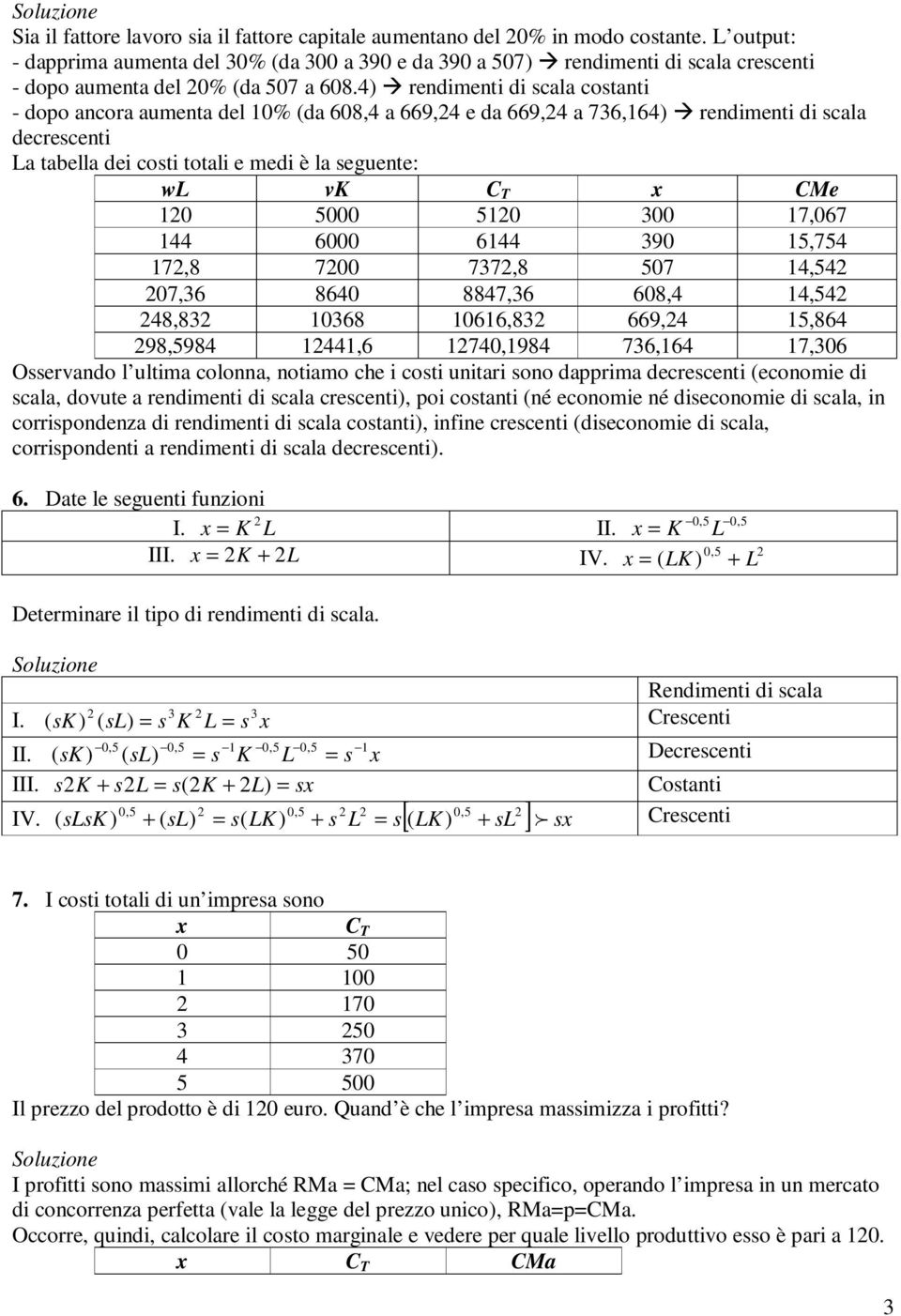 4) rendimenti di scala costanti - dopo ancora aumenta del 10% (da 608,4 a 669,4 e da 669,4 a 736,164) rendimenti di scala decrescenti La tabella dei costi totali e medi è la seguente: wl vk C T CMe