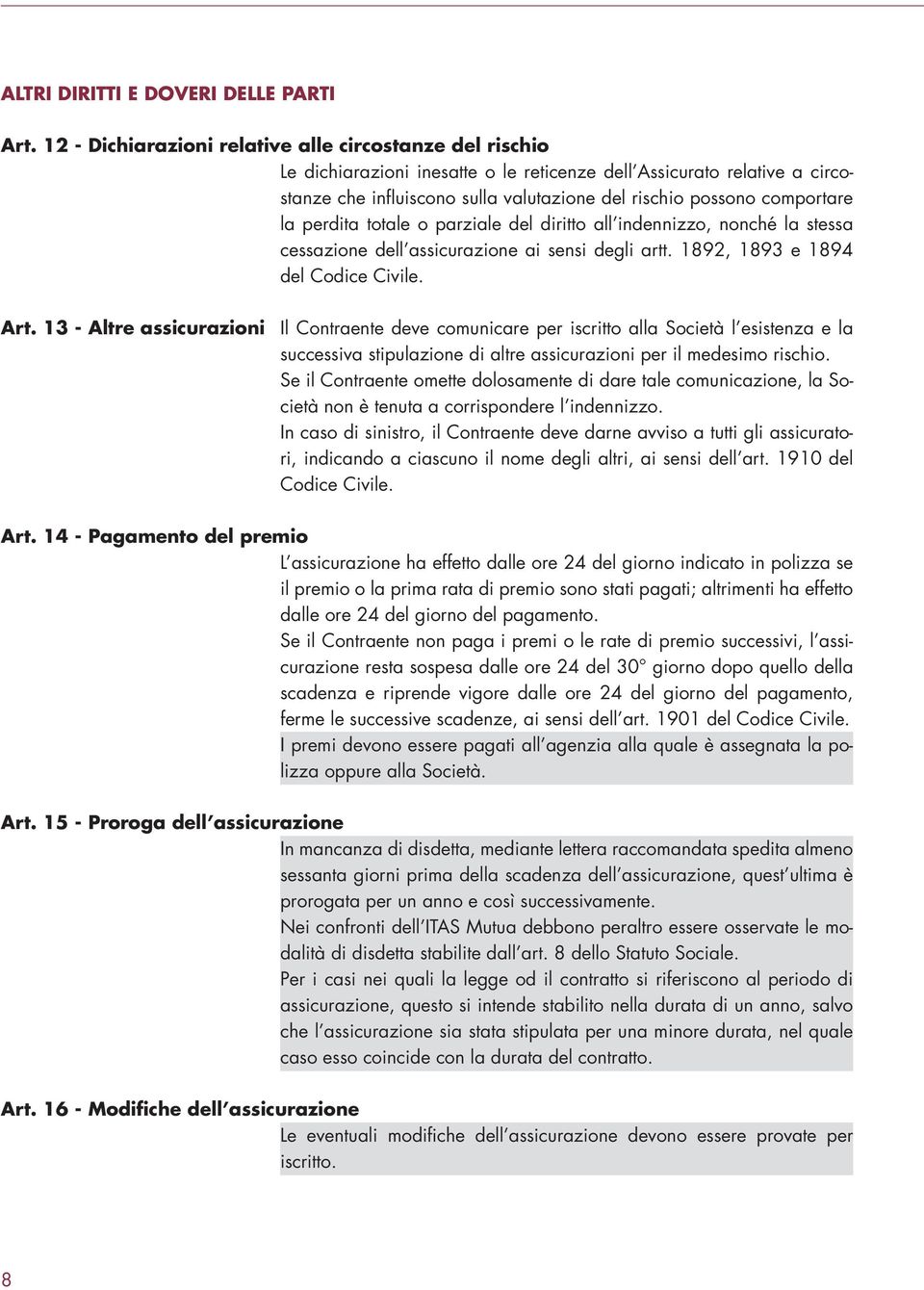 comportare la perdita totale o parziale del diritto all indennizzo, nonché la stessa cessazione dell assicurazione ai sensi degli artt. 1892, 1893 e 1894 del Codice Civile. Art.