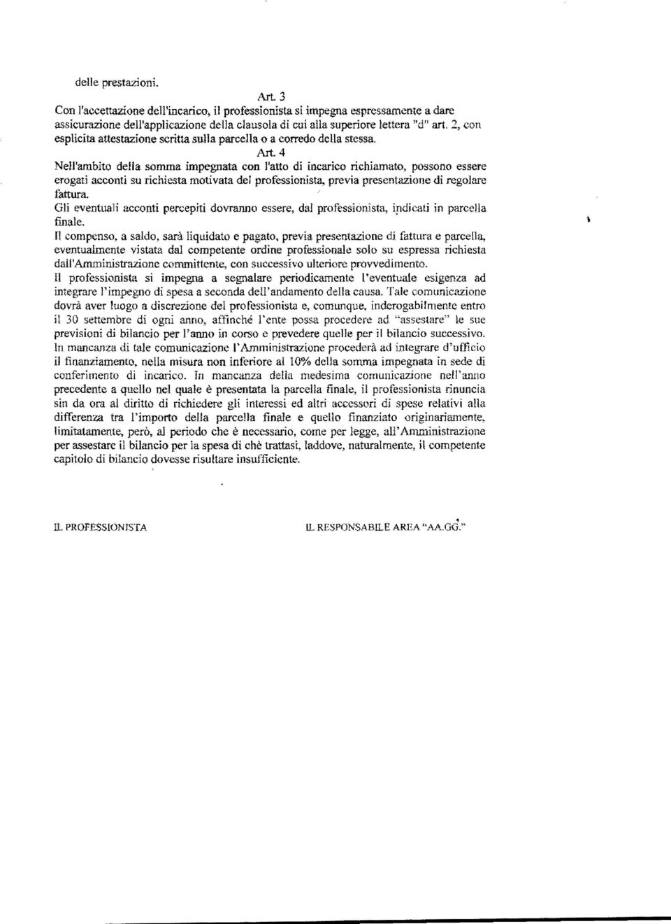 4 Nell'ambito della somma impegnata con l'atto di incarico richiamato, possono essere erogati acconti su richiesta motivata del professionista, previa presentazione di regolare fattura.