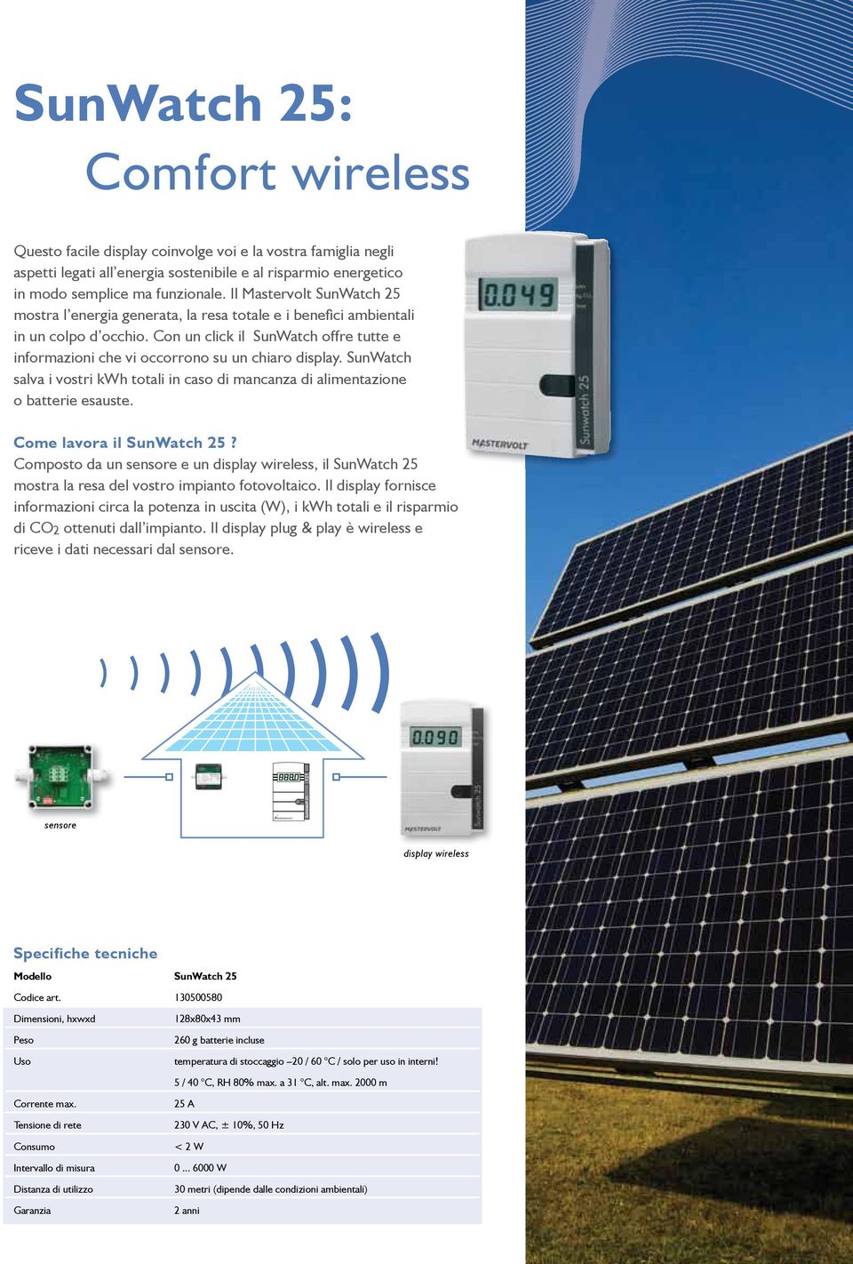 Con un click il SunWatch offre tutte e informazioni che vi occorrono su un chiaro display. SunWatch salva i vostri kwh totali in caso di mancanza di alimentazione o batterie esauste.