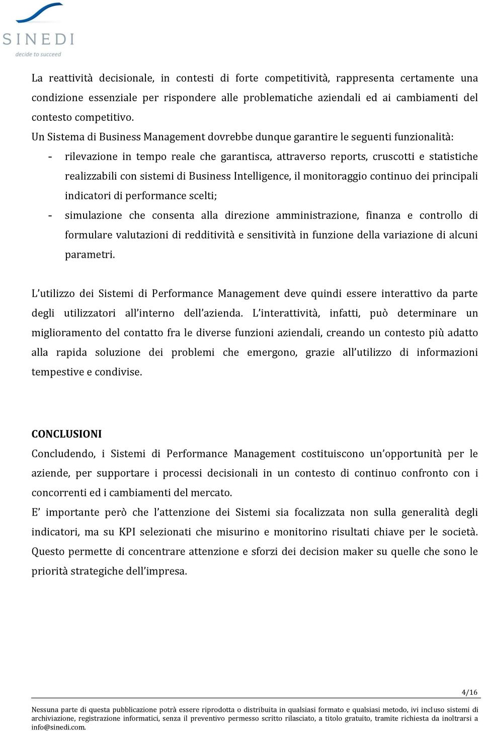 di Business Intelligence, il monitoraggio continuo dei principali indicatori di performance scelti; - simulazione che consenta alla direzione amministrazione, finanza e controllo di formulare