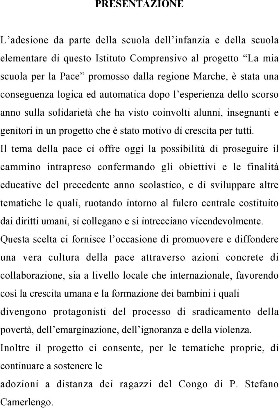 Il tema della pace ci offre oggi la possibilità di proseguire il cammino intrapreso confermando gli obiettivi e le finalità educative del precedente anno scolastico, e di sviluppare altre tematiche