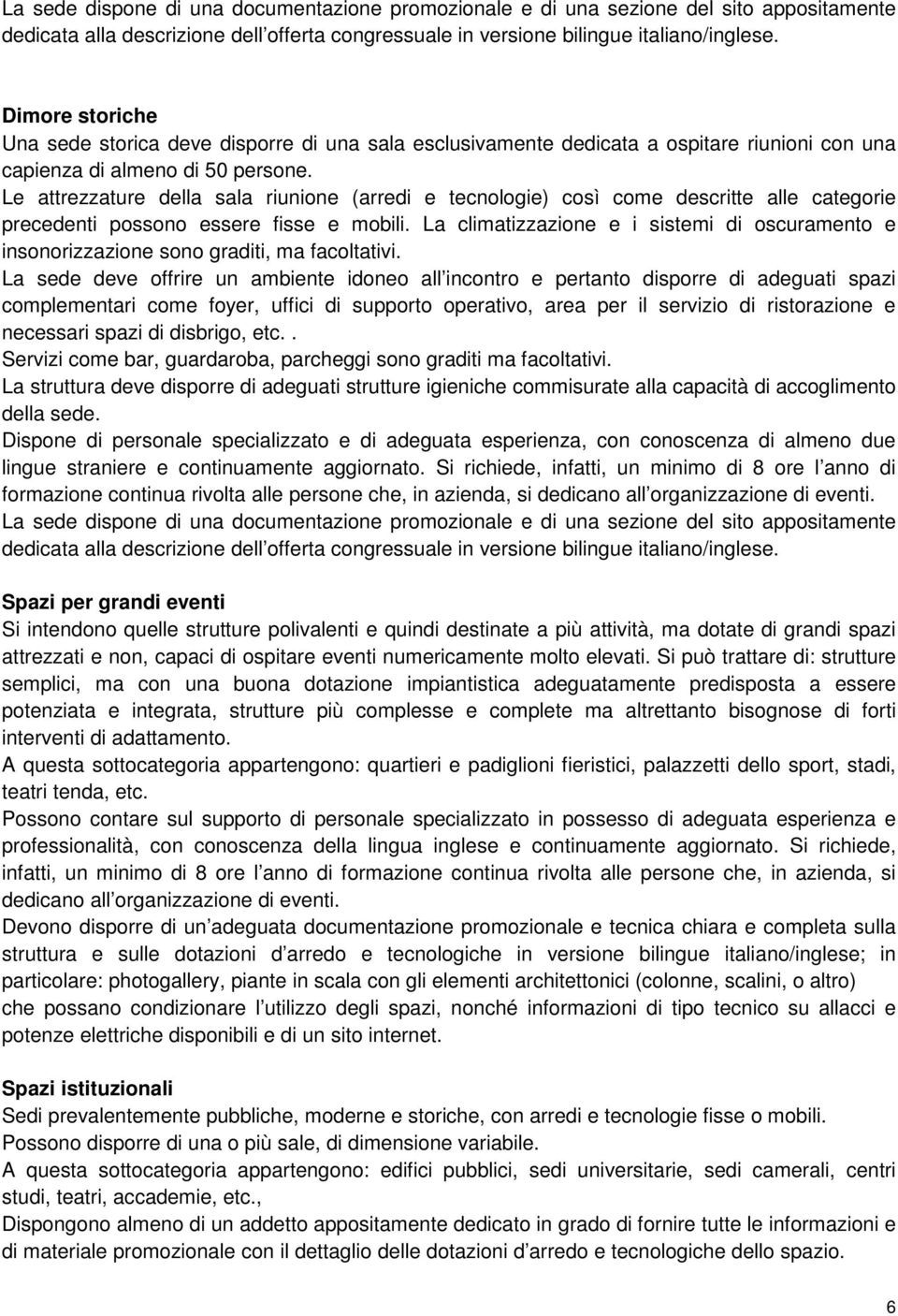 Le attrezzature della sala riunione (arredi e tecnologie) così come descritte alle categorie precedenti possono essere fisse e mobili.