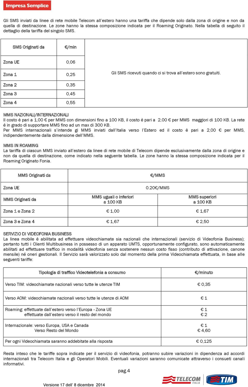 SMS Originati da Zona UE 0,06 Gli SMS ricevuti quando ci si trova all estero sono gratuiti.