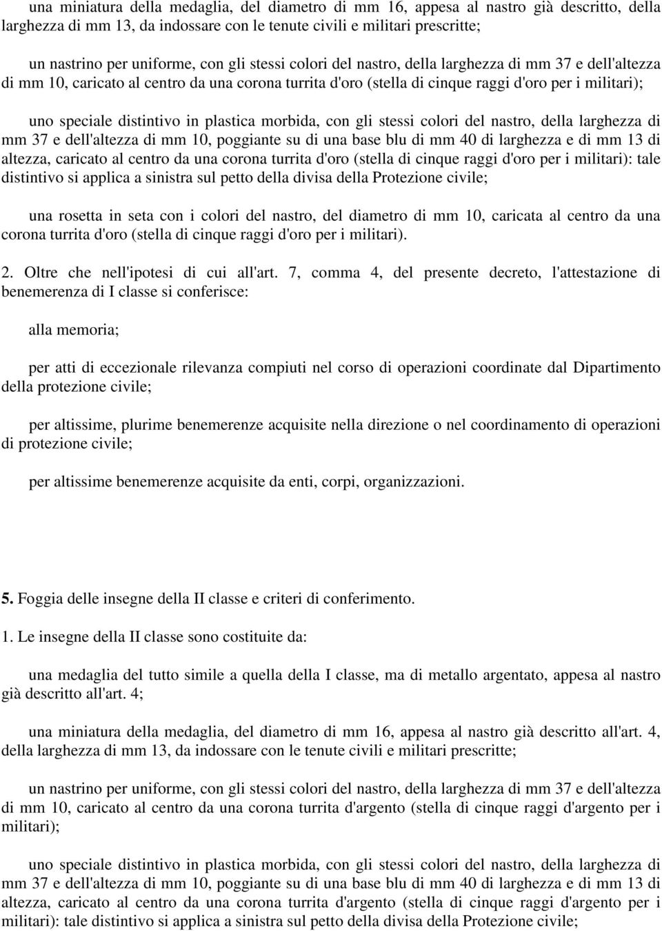 in plastica morbida, con gli stessi colori del nastro, della larghezza di altezza, caricato al centro da una corona turrita d'oro (stella di cinque raggi d'oro per i militari): tale distintivo si