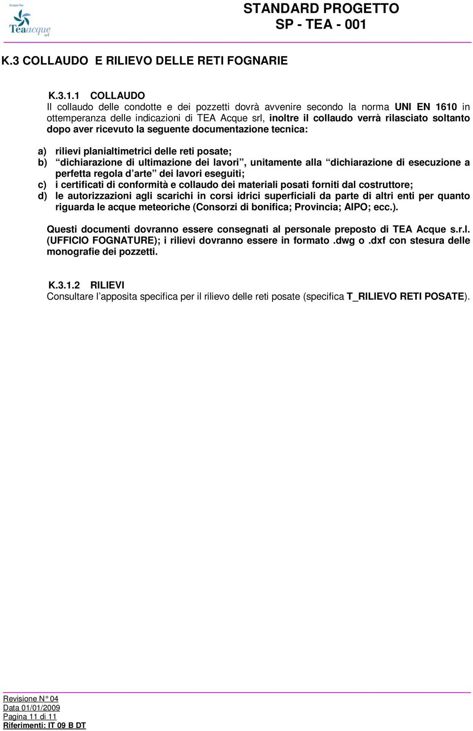 aver ricevuto la seguente documentazione tecnica: a) rilievi planialtimetrici delle reti posate; b) dichiarazione di ultimazione dei lavori, unitamente alla dichiarazione di esecuzione a perfetta