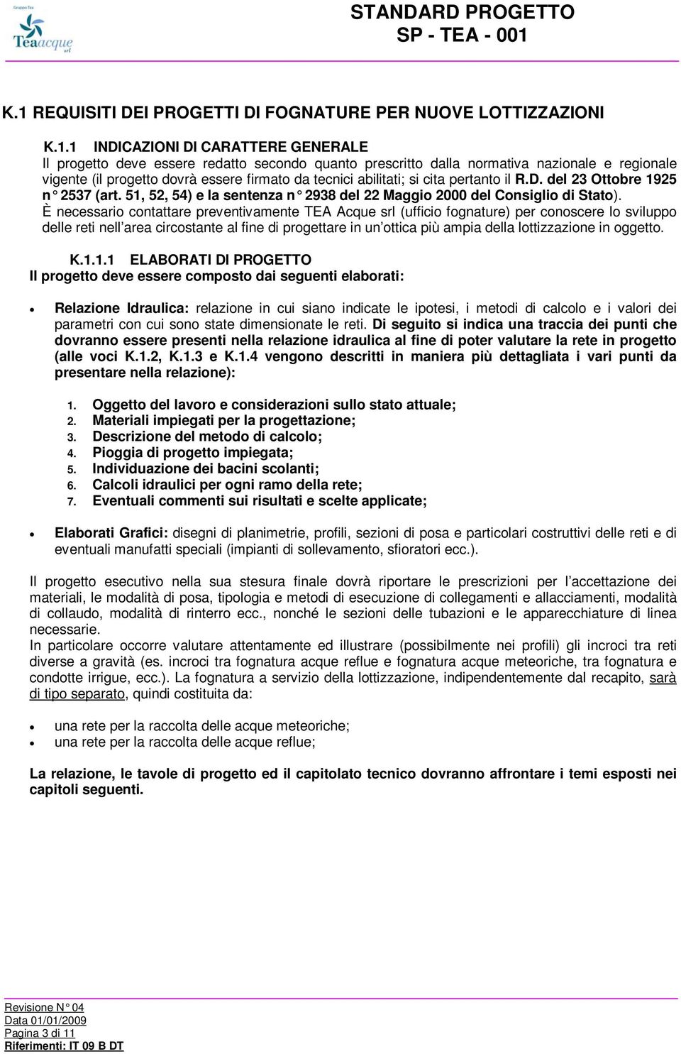 È necessario contattare preventivamente TEA Acque srl (ufficio fognature) per conoscere lo sviluppo delle reti nell area circostante al fine di progettare in un ottica più ampia della lottizzazione