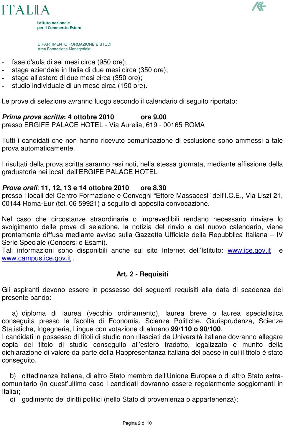 00 presso ERGIFE PALACE HOTEL - Via Aurelia, 619-00165 ROMA Tutti i candidati che non hanno ricevuto comunicazione di esclusione sono ammessi a tale prova automaticamente.