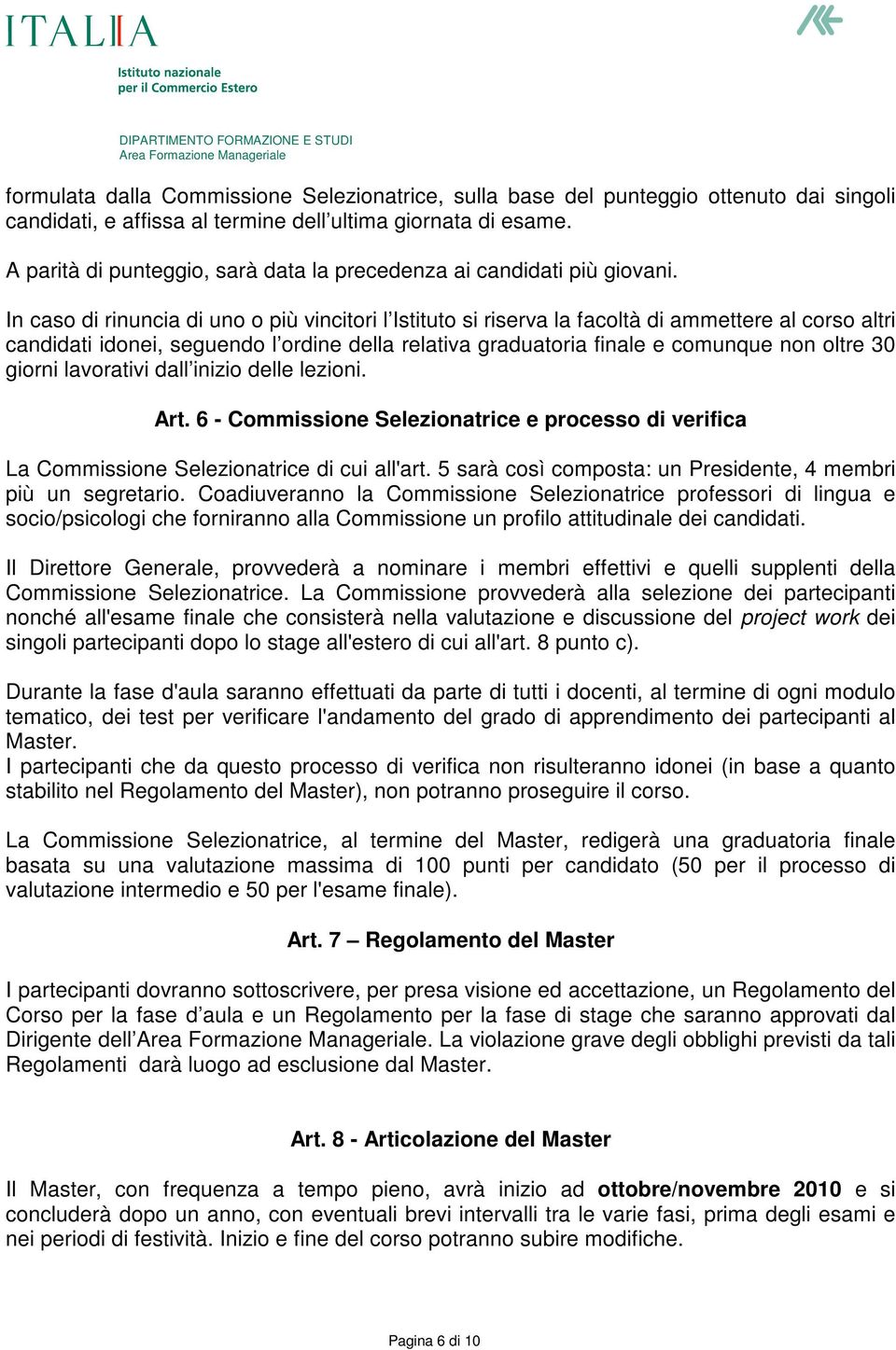 In caso di rinuncia di uno o più vincitori l Istituto si riserva la facoltà di ammettere al corso altri candidati idonei, seguendo l ordine della relativa graduatoria finale e comunque non oltre 30