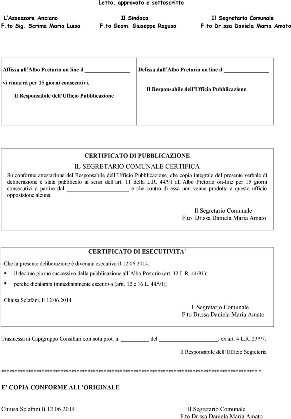 attestazione del Responsabile dell Ufficio Pubblicazione, che copia integrale del presente verbale di deliberazione è stata pubblicato ai sensi dell art. 11 della L.R. 44/91 all Albo Pretorio on-line per 15 giorni consecutivi a partire dal e che contro di essa non venne prodotta a questo ufficio opposizione alcuna.