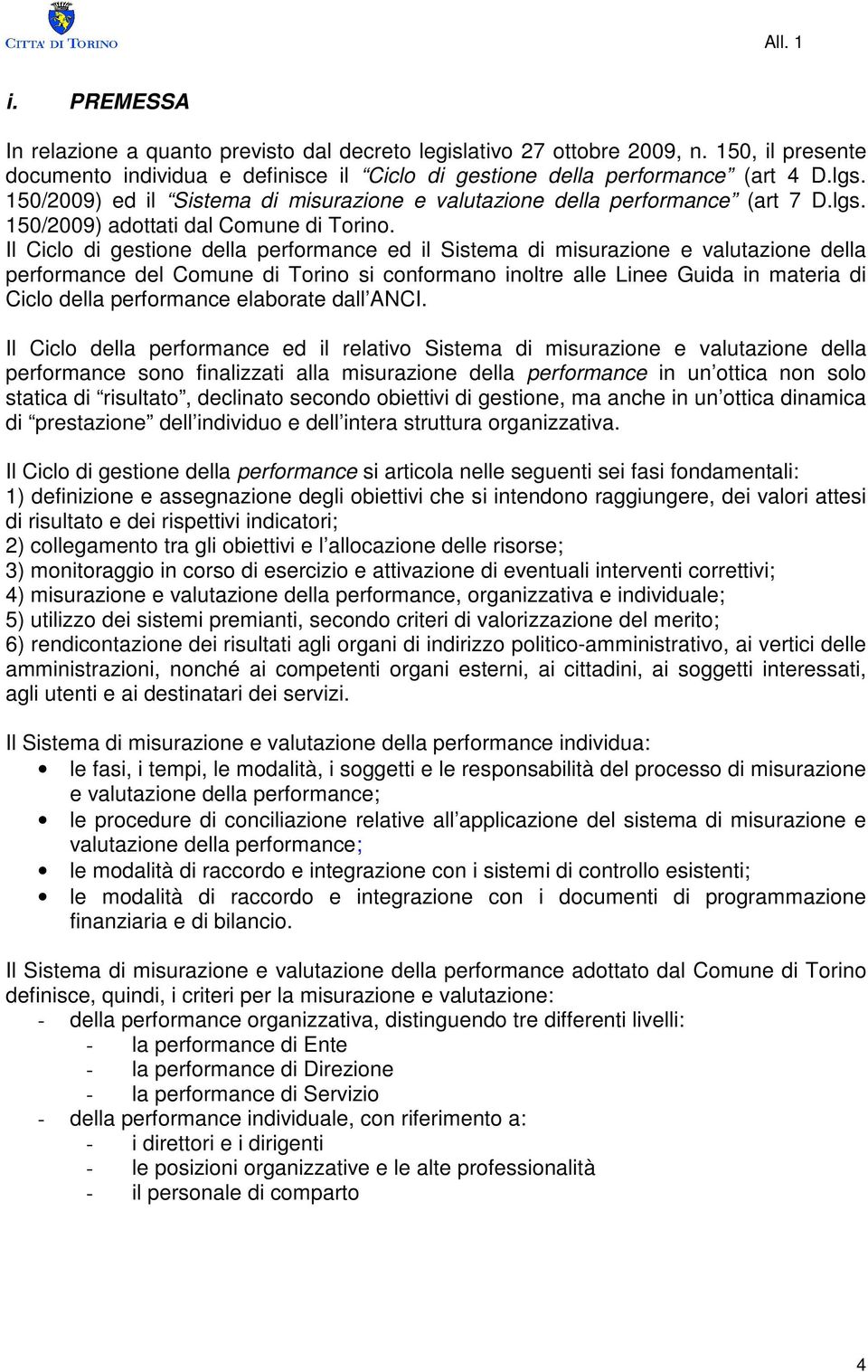 Il Ciclo di gestione della performance ed il Sistema di misurazione e valutazione della performance del Comune di Torino si conformano inoltre alle Linee Guida in materia di Ciclo della performance