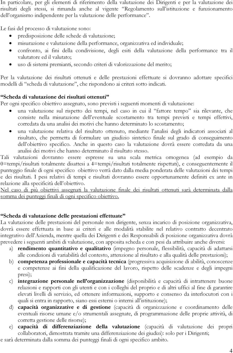 Le fasi del processo di valutazione sono: predisposizione delle schede di valutazione; misurazione e valutazione della performance, organizzativa ed individuale; confronto, ai fini della