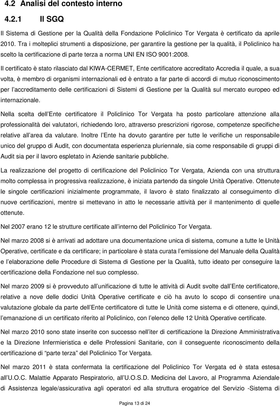 Il certificato è stato rilasciato dal KIWA-CERMET, Ente certificatore accreditato Accredia il quale, a sua volta, è membro di organismi internazionali ed è entrato a far parte di accordi di mutuo