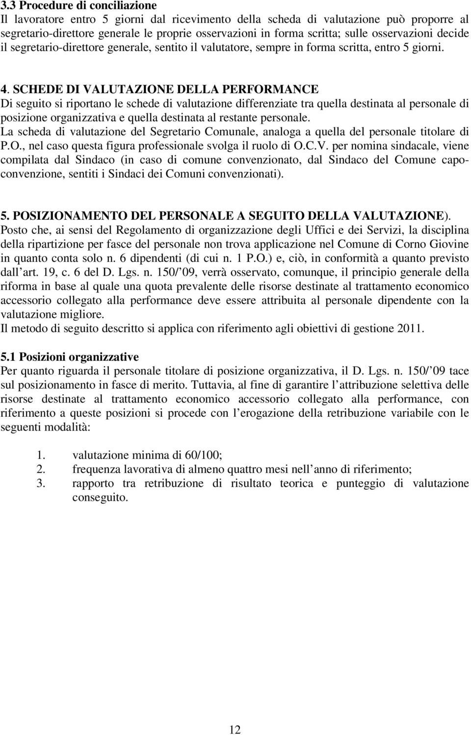 SCHEDE DI VALUTAZIONE DELLA PERFORMANCE Di seguito si riportano le schede di valutazione differenziate tra quella destinata al personale di posizione organizzativa e quella destinata al restante