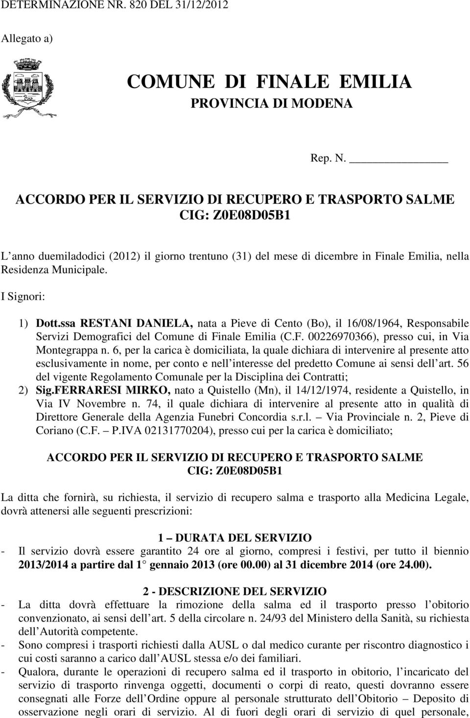 I Signori: 1) Dott.ssa RESTANI DANIELA, nata a Pieve di Cento (Bo), il 16/08/1964, Responsabile Servizi Demografici del Comune di Finale Emilia (C.F. 00226970366), presso cui, in Via Montegrappa n.