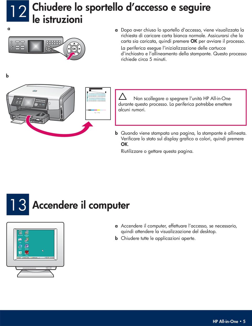 Questo processo richiede circa 5 minuti. b Non scollegare o spegnere l unità HP All-in-One durante questo processo. La periferica potrebbe emettere alcuni rumori.