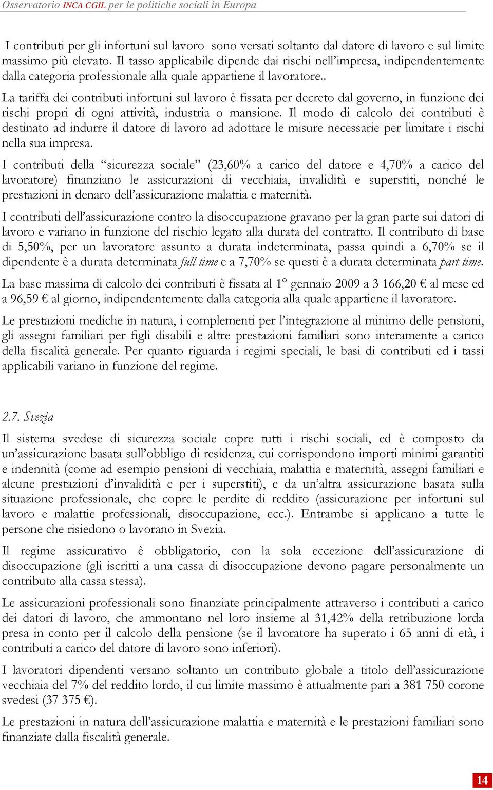 . La tariffa dei contributi infortuni sul lavoro è fissata per decreto dal governo, in funzione dei rischi propri di ogni attività, industria o mansione.