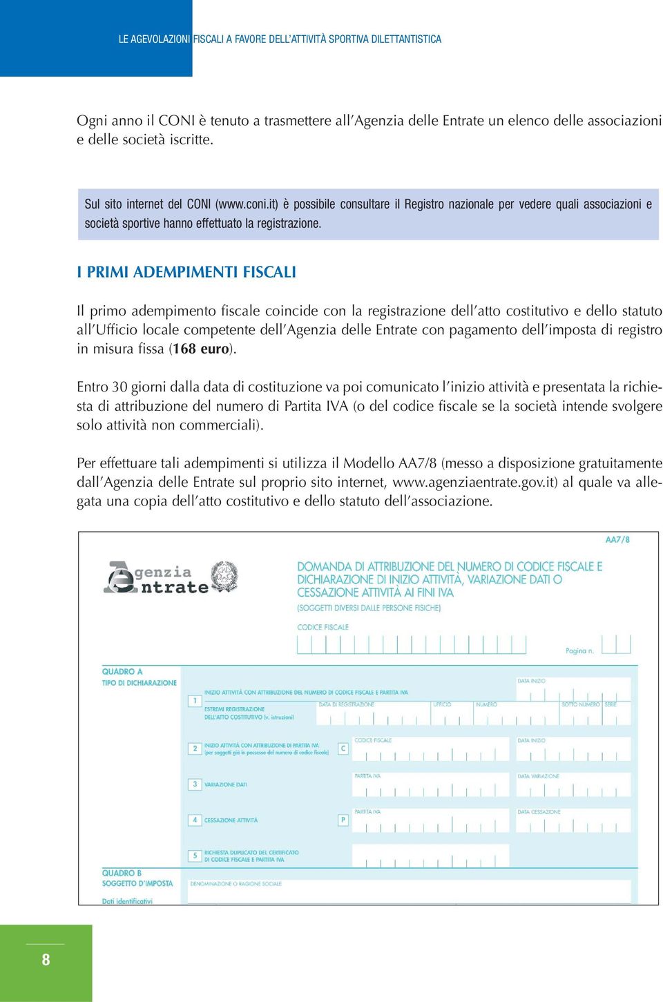 I PRIMI ADEMPIMENTI FISCALI Il primo adempimento fiscale coincide con la registrazione dell atto costitutivo e dello statuto all Ufficio locale competente dell Agenzia delle Entrate con pagamento