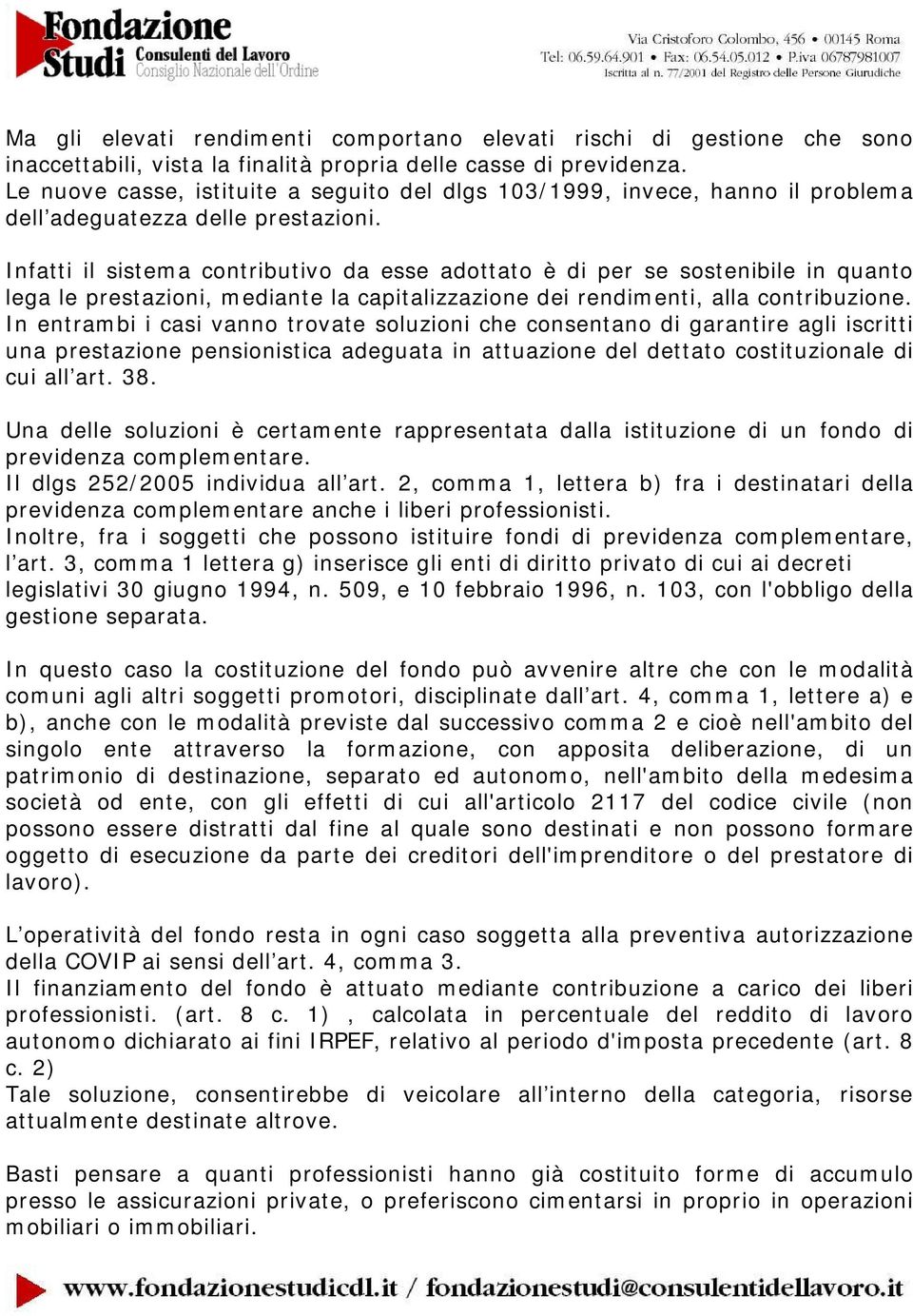 Infatti il sistema contributivo da esse adottato è di per se sostenibile in quanto lega le prestazioni, mediante la capitalizzazione dei rendimenti, alla contribuzione.