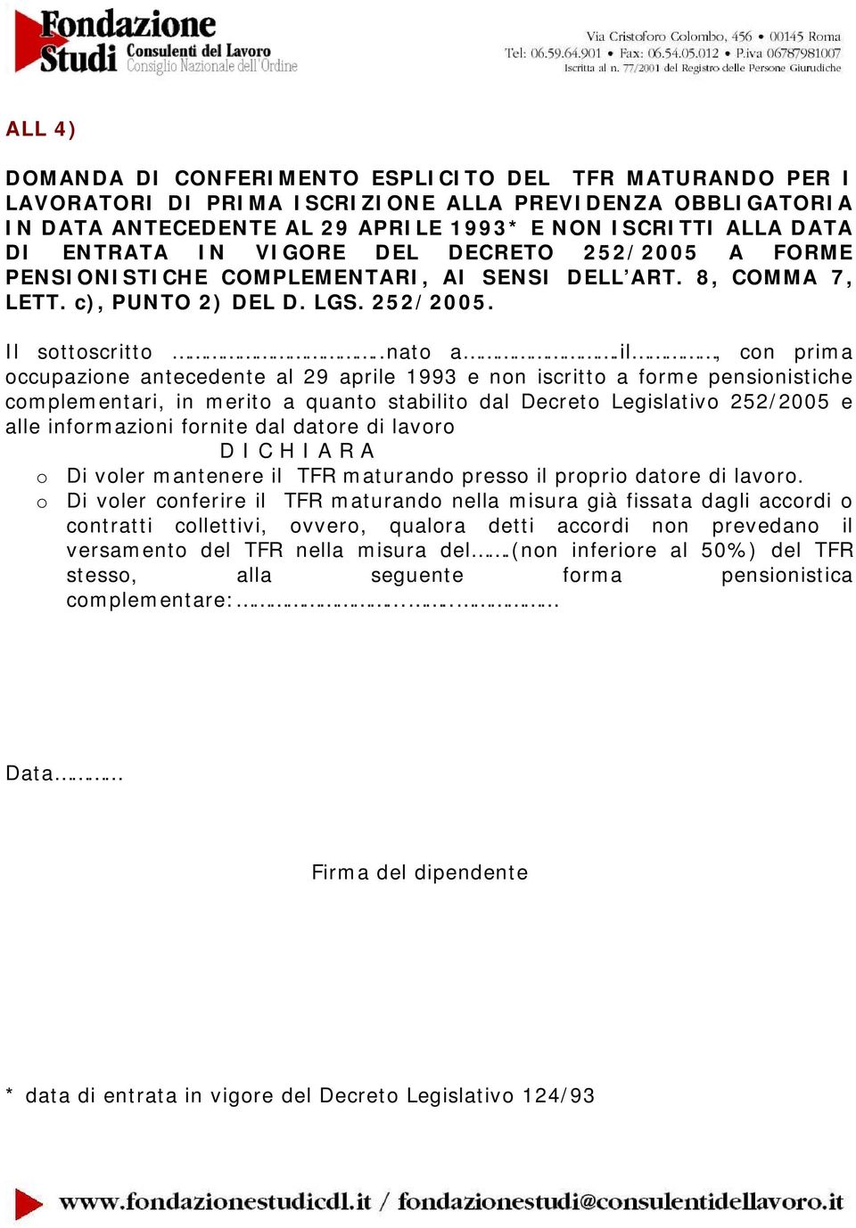 il, con prima occupazione antecedente al 29 aprile 1993 e non iscritto a forme pensionistiche complementari, in merito a quanto stabilito dal Decreto Legislativo 252/2005 e alle informazioni fornite