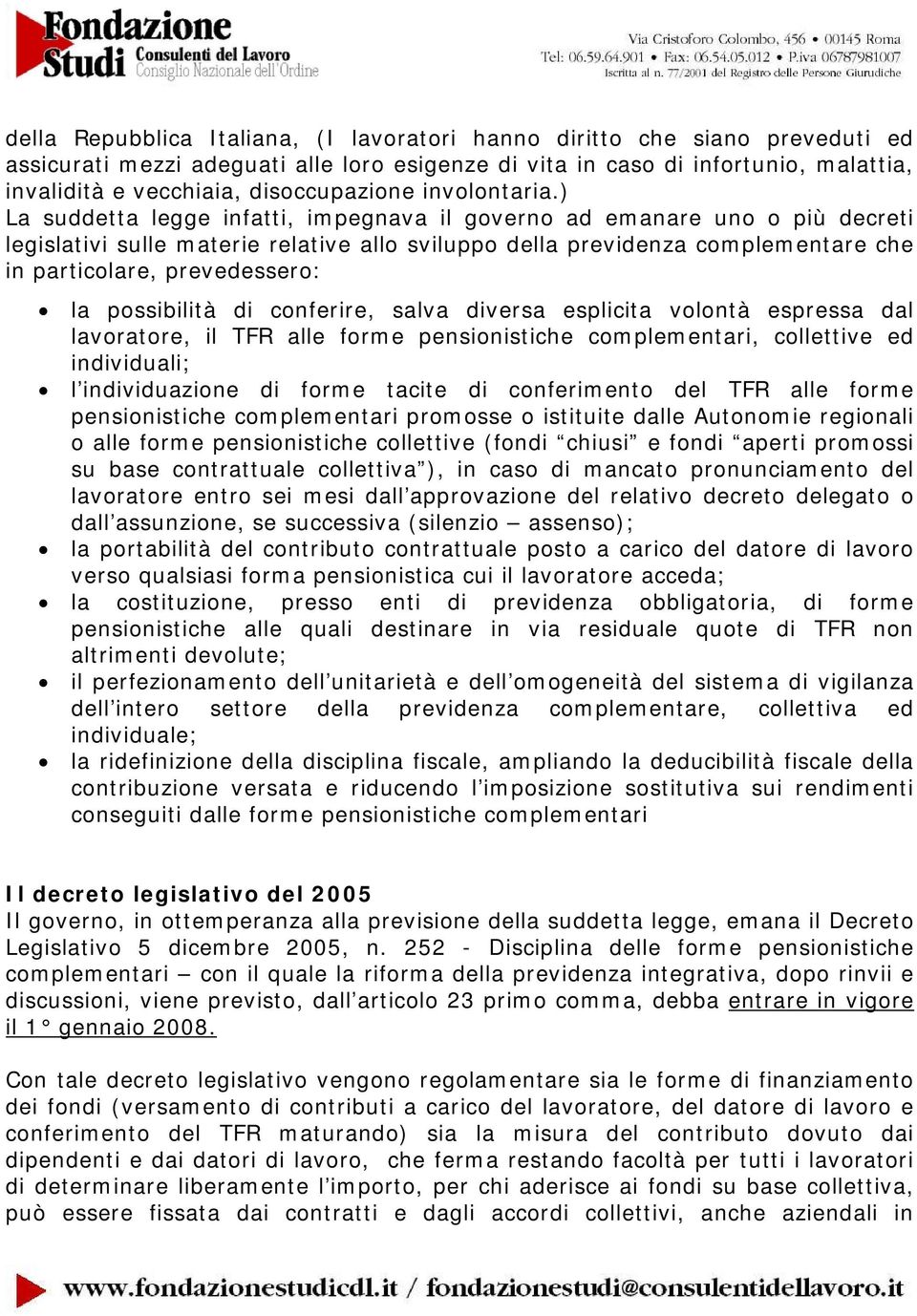 ) La suddetta legge infatti, impegnava il governo ad emanare uno o più decreti legislativi sulle materie relative allo sviluppo della previdenza complementare che in particolare, prevedessero: la