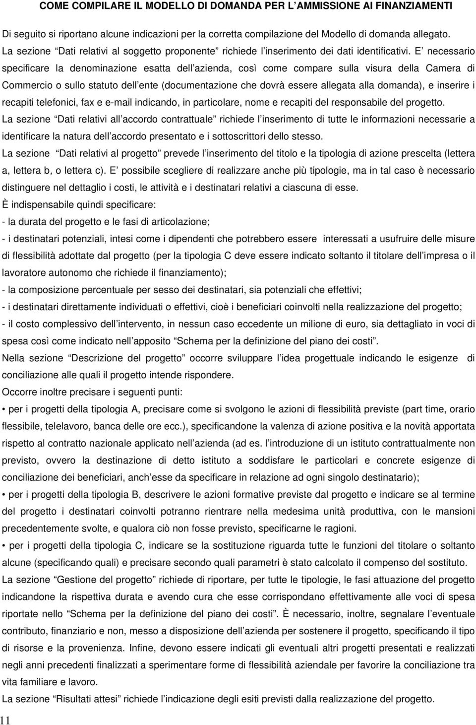 E necessario specificare la denominazione esatta dell azienda, così come compare sulla visura della Camera di Commercio o sullo statuto dell ente (documentazione che dovrà essere allegata alla