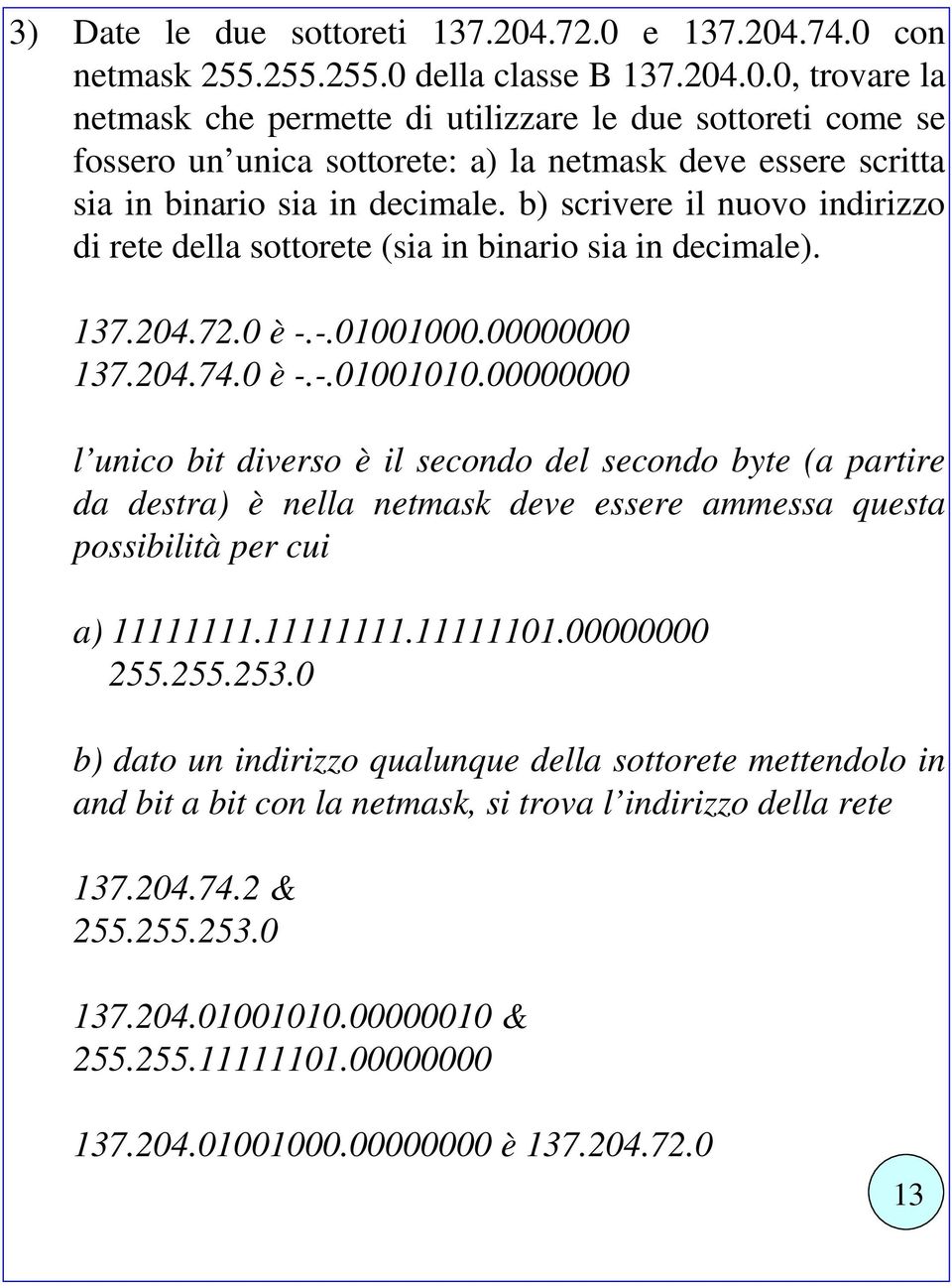 00000000 l unico bit diverso è il secondo del secondo byte (a partire da destra) è nella netmask deve essere ammessa questa possibilità per cui a) 11111111.11111111.11111101.00000000 255.255.253.