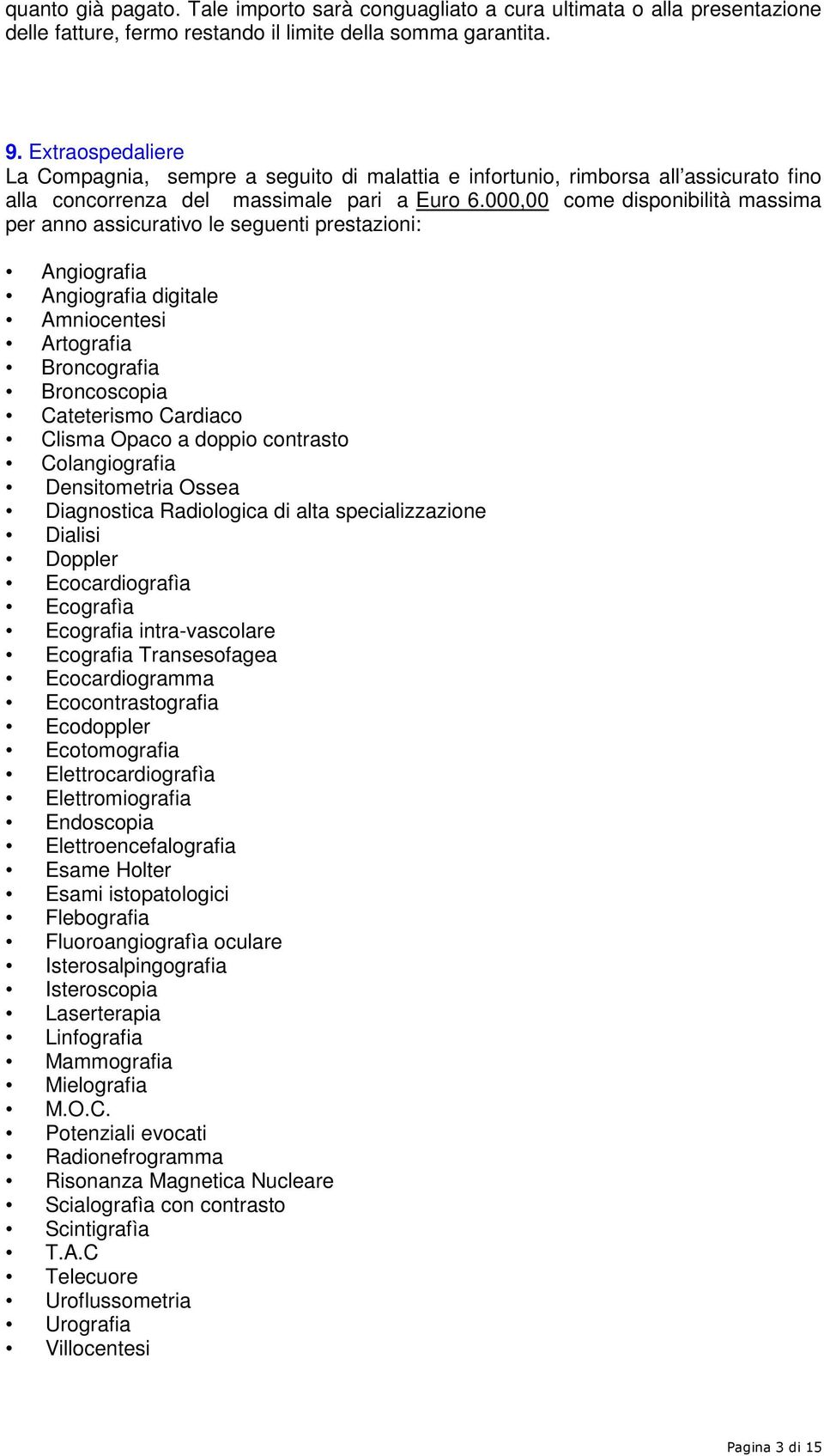 000,00 come disponibilità massima per anno assicurativo le seguenti prestazioni: Angiografia Angiografia digitale Amniocentesi Artografia Broncografia Broncoscopia Cateterismo Cardiaco Clisma Opaco a