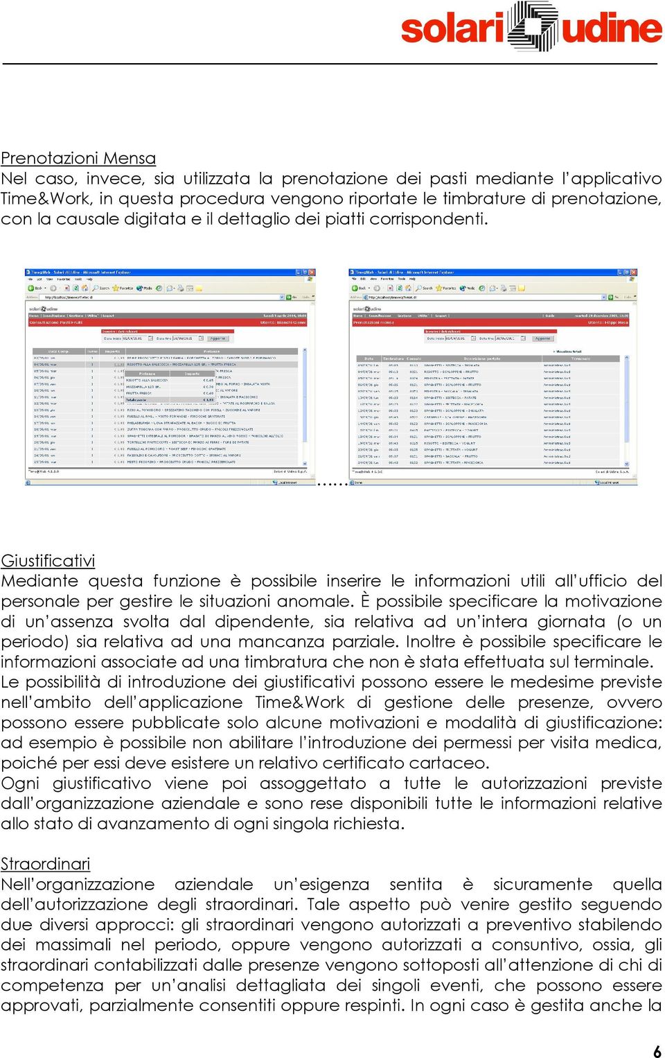 È possibile specificare la motivazione di un assenza svolta dal dipendente, sia relativa ad un intera giornata (o un periodo) sia relativa ad una mancanza parziale.