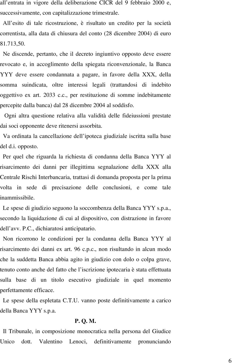 Ne discende, pertanto, che il decreto ingiuntivo opposto deve essere revocato e, in accoglimento della spiegata riconvenzionale, la Banca YYY deve essere condannata a pagare, in favore della XXX,