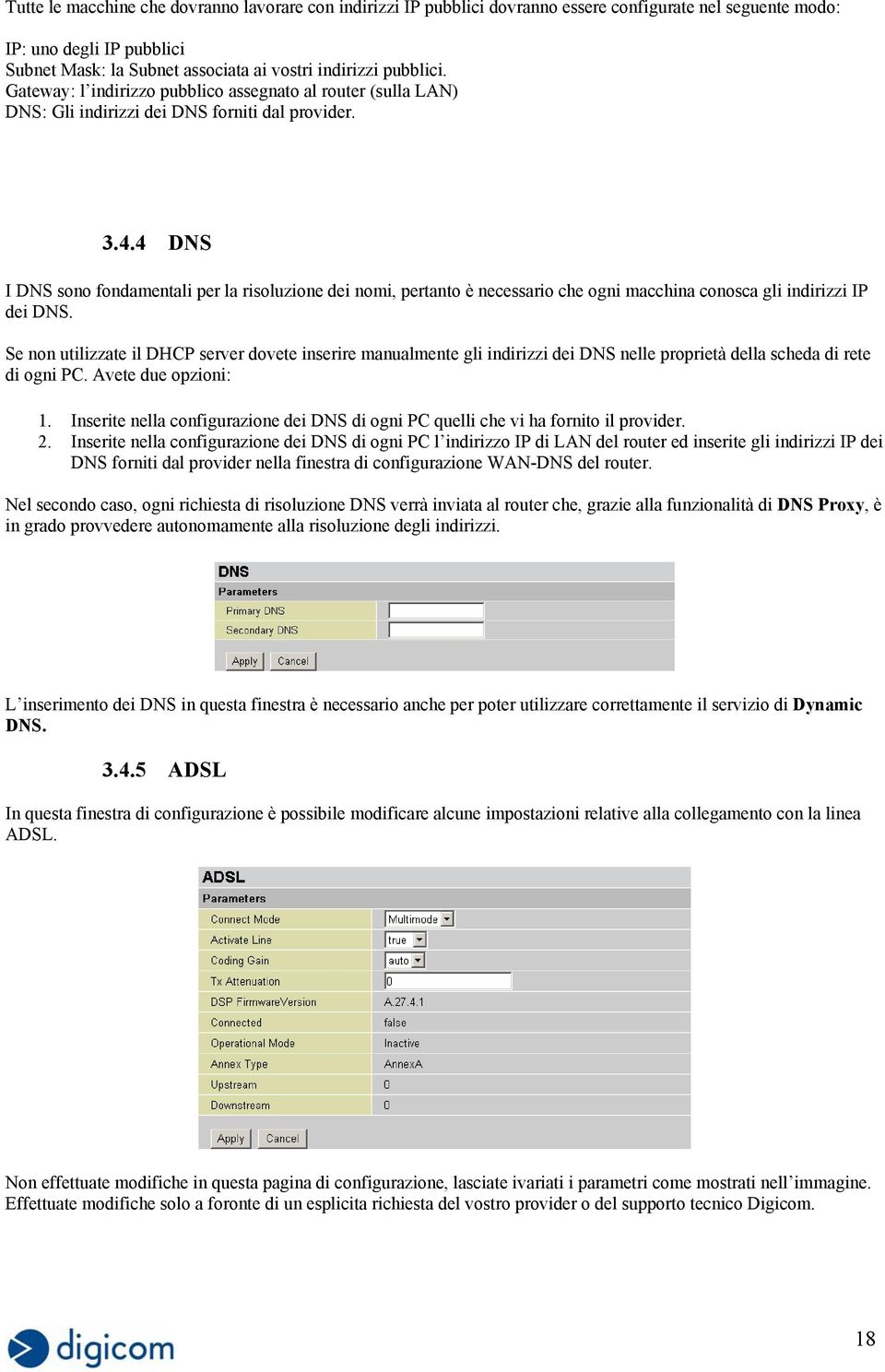 4 DNS I DNS sono fondamentali per la risoluzione dei nomi, pertanto è necessario che ogni macchina conosca gli indirizzi IP dei DNS.