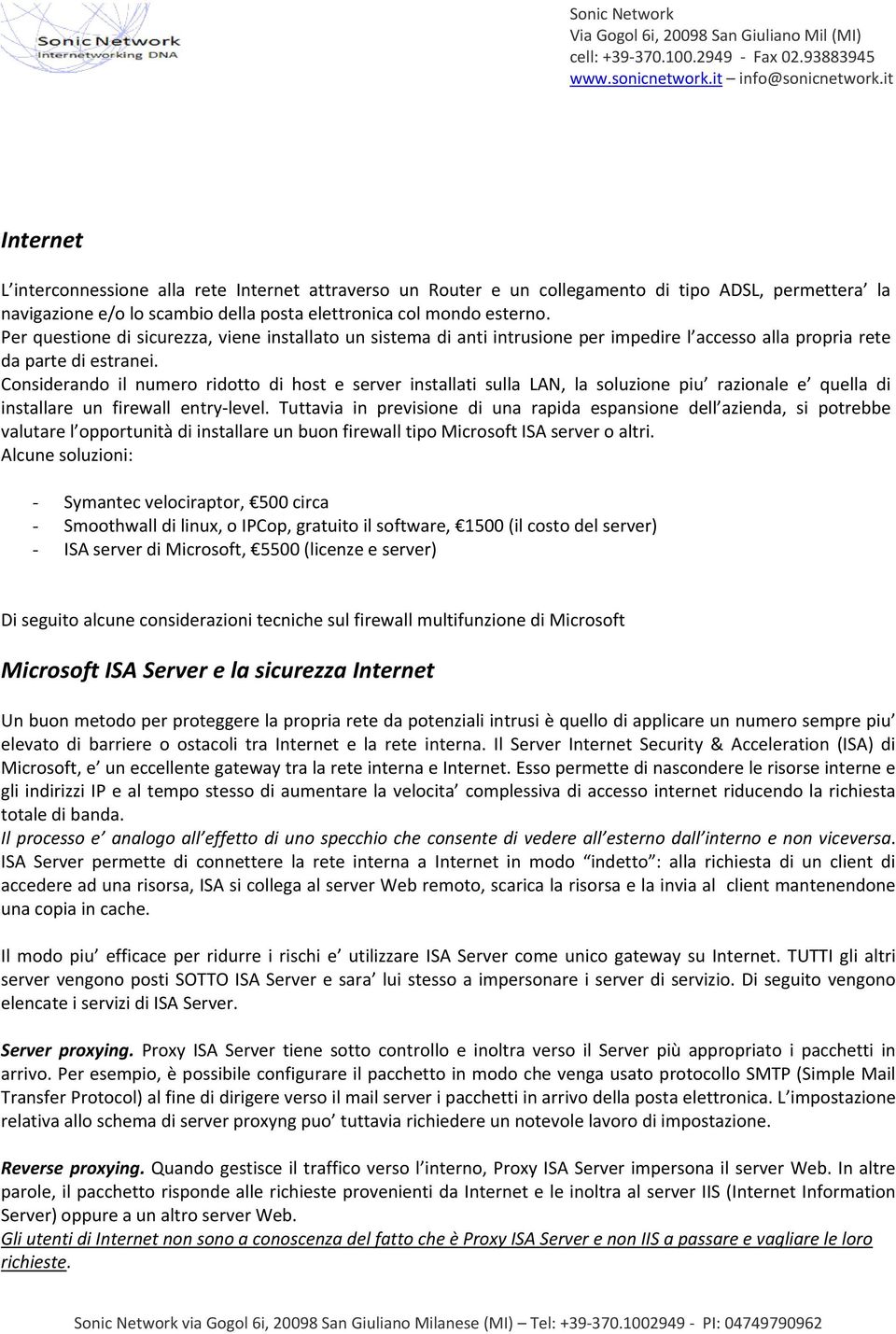 Considerando il numero ridotto di host e server installati sulla LAN, la soluzione piu razionale e quella di installare un firewall entry level.