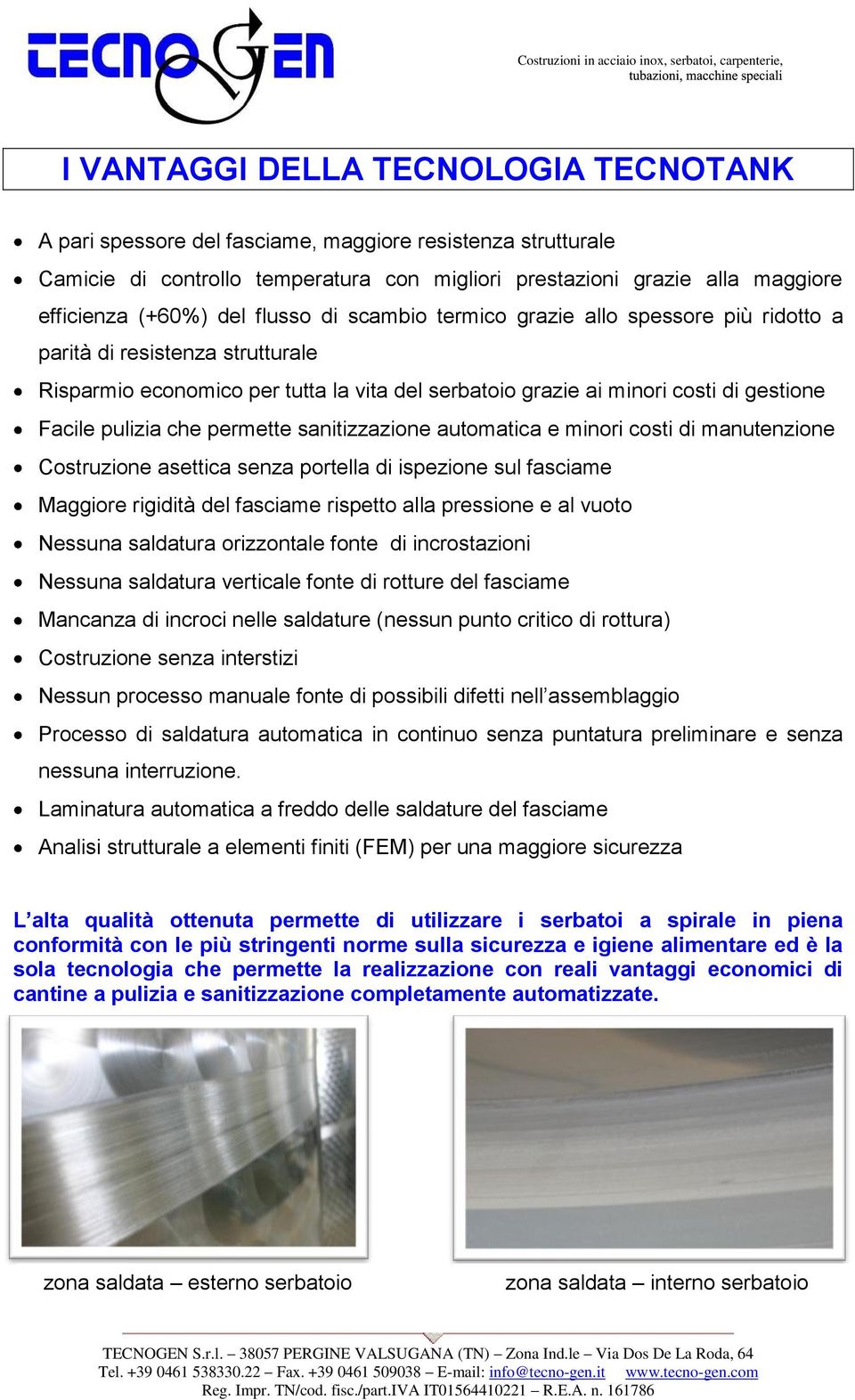 che permette sanitizzazione automatica e minori costi di manutenzione Costruzione asettica senza portella di ispezione sul fasciame Maggiore rigidità del fasciame rispetto alla pressione e al vuoto