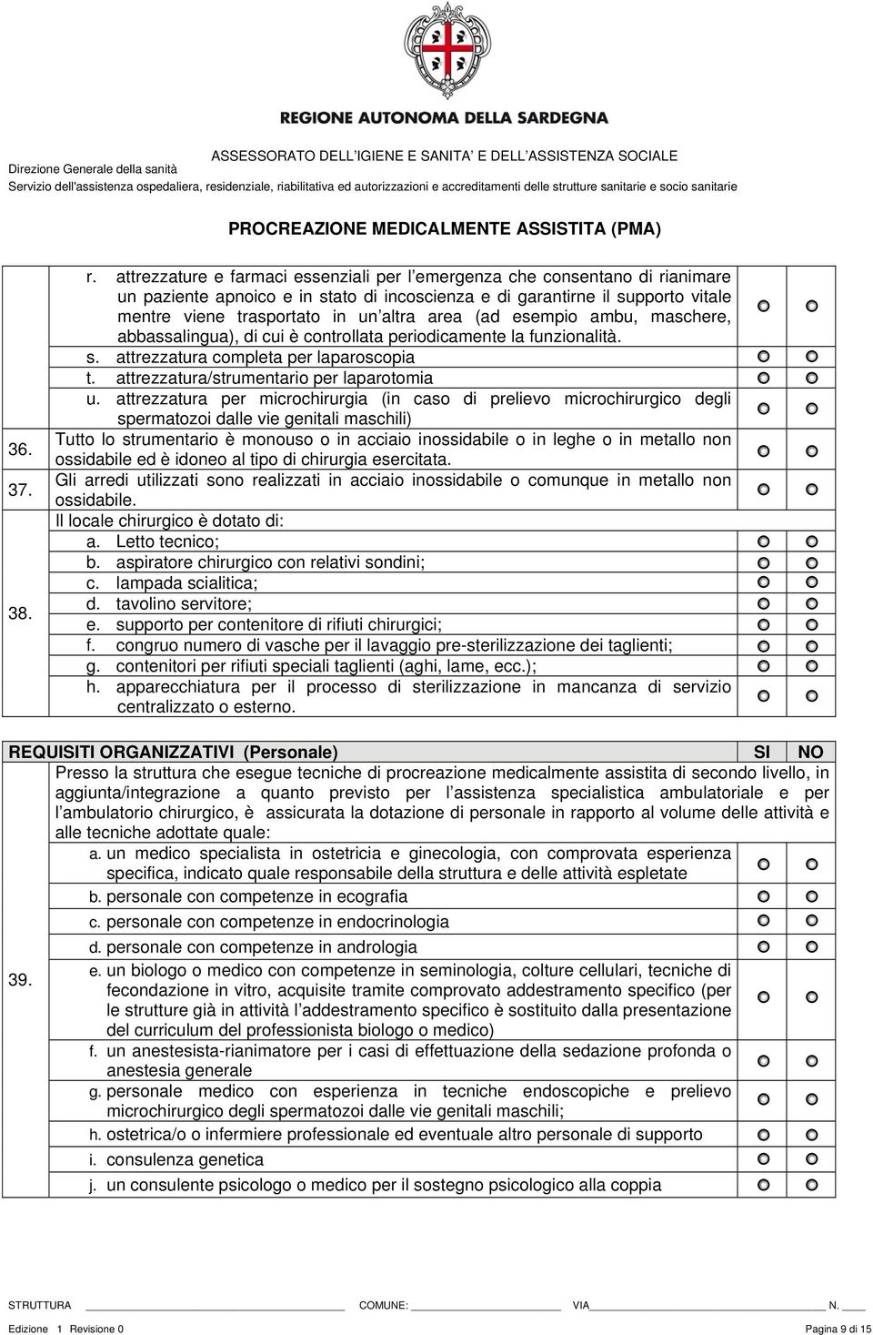 area (ad esempio ambu, maschere, abbassalingua), di cui è controllata periodicamente la funzionalità. s. attrezzatura completa per laparoscopia t. attrezzatura/strumentario per laparotomia u.