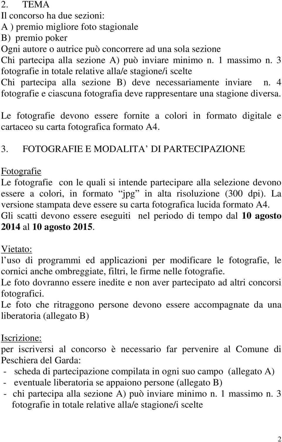 4 fotografie e ciascuna fotografia deve rappresentare una stagione diversa. Le fotografie devono essere fornite a colori in formato digitale e cartaceo su carta fotografica formato A4. 3.