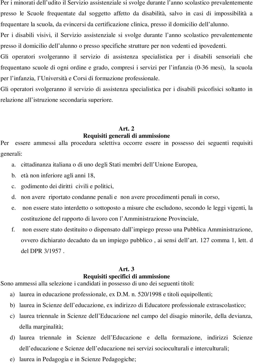 Per i disabili visivi, il Servizio assistenziale si svolge durante l anno scolastico prevalentemente presso il domicilio dell alunno o presso specifiche strutture per non vedenti ed ipovedenti.