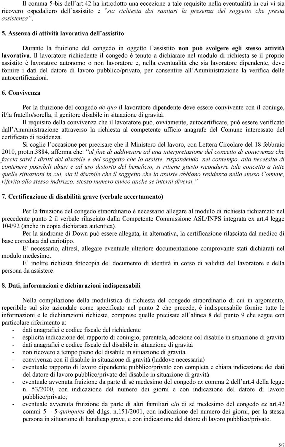 Assenza di attività lavorativa dell assistito Durante la fruizione del congedo in oggetto l assistito non può svolgere egli stesso attività lavorativa.