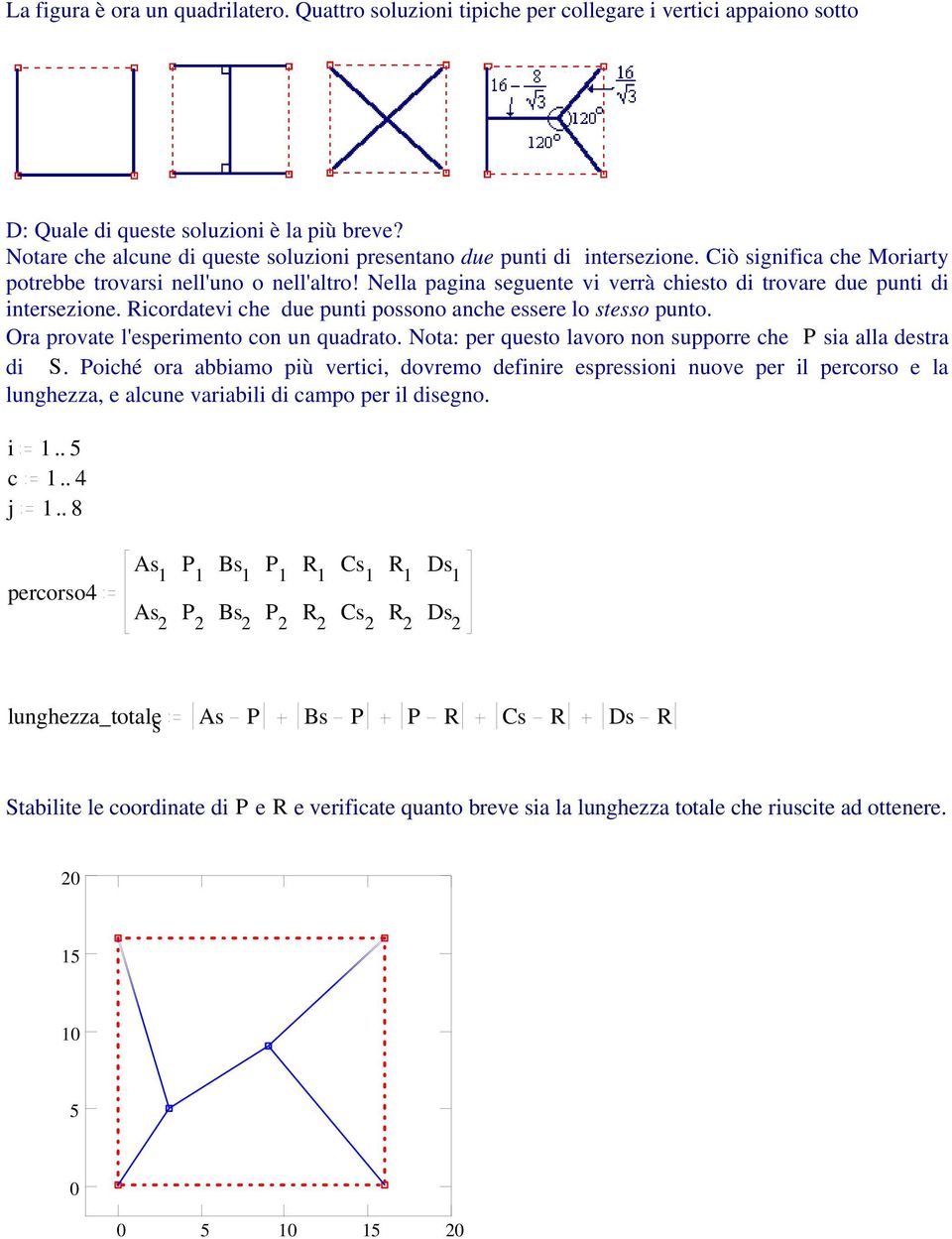 Nella pagina seguente vi verrà chiesto di trovare due punti di intersezione. Ricordatevi che due punti possono anche essere lo stesso punto. Ora provate l'esperimento con un quadrato.