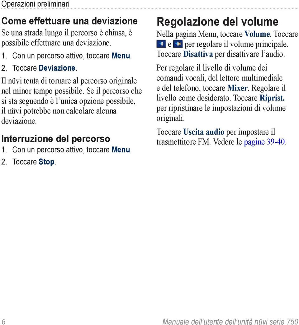 Interruzione del percorso 1. Con un percorso attivo, toccare Menu. 2. Toccare Stop. Regolazione del volume Nella pagina Menu, toccare Volume. Toccare e per regolare il volume principale.