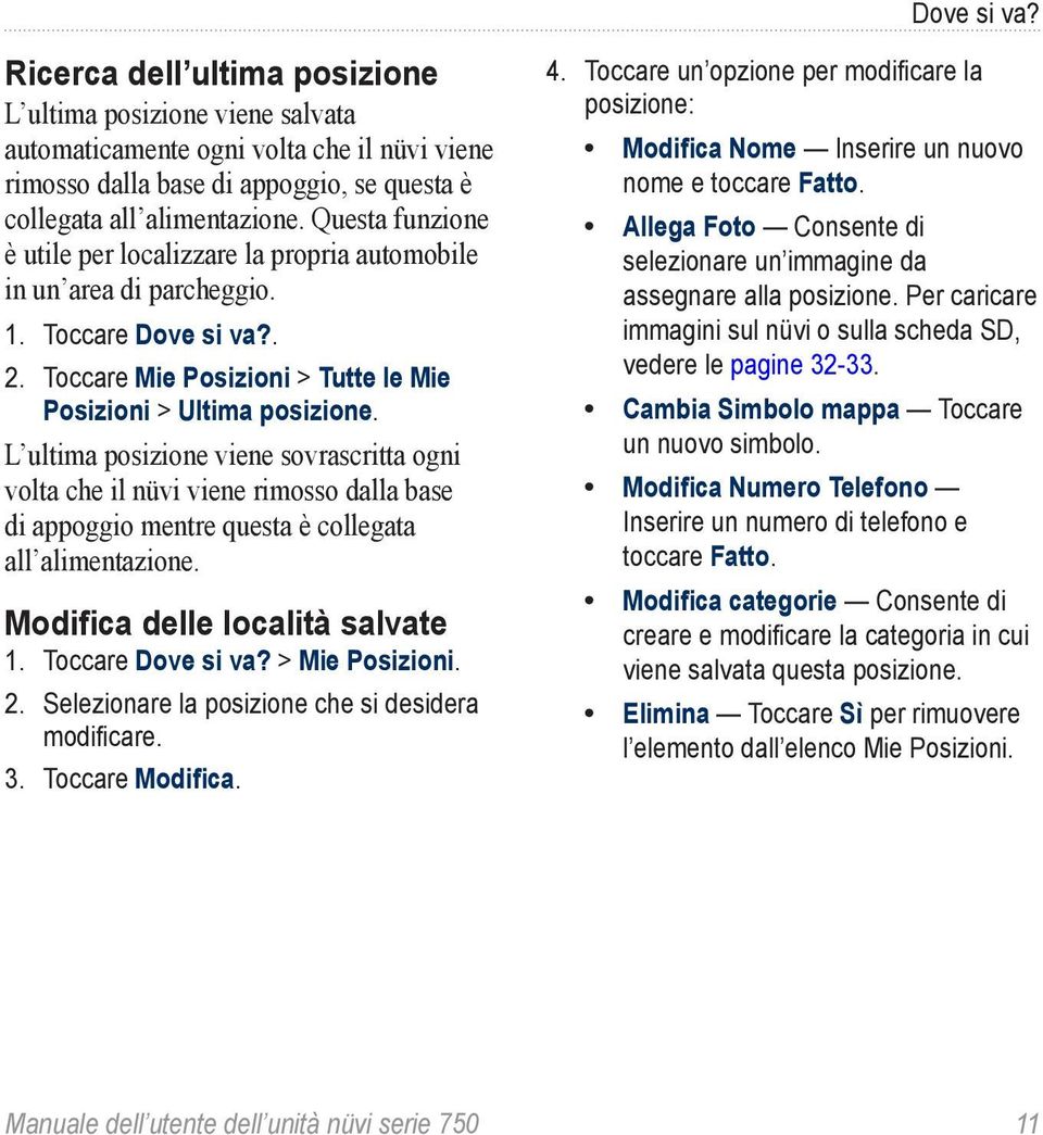 L ultima posizione viene sovrascritta ogni volta che il nüvi viene rimosso dalla base di appoggio mentre questa è collegata all alimentazione. Modifica delle località salvate 1. Toccare Dove si va?