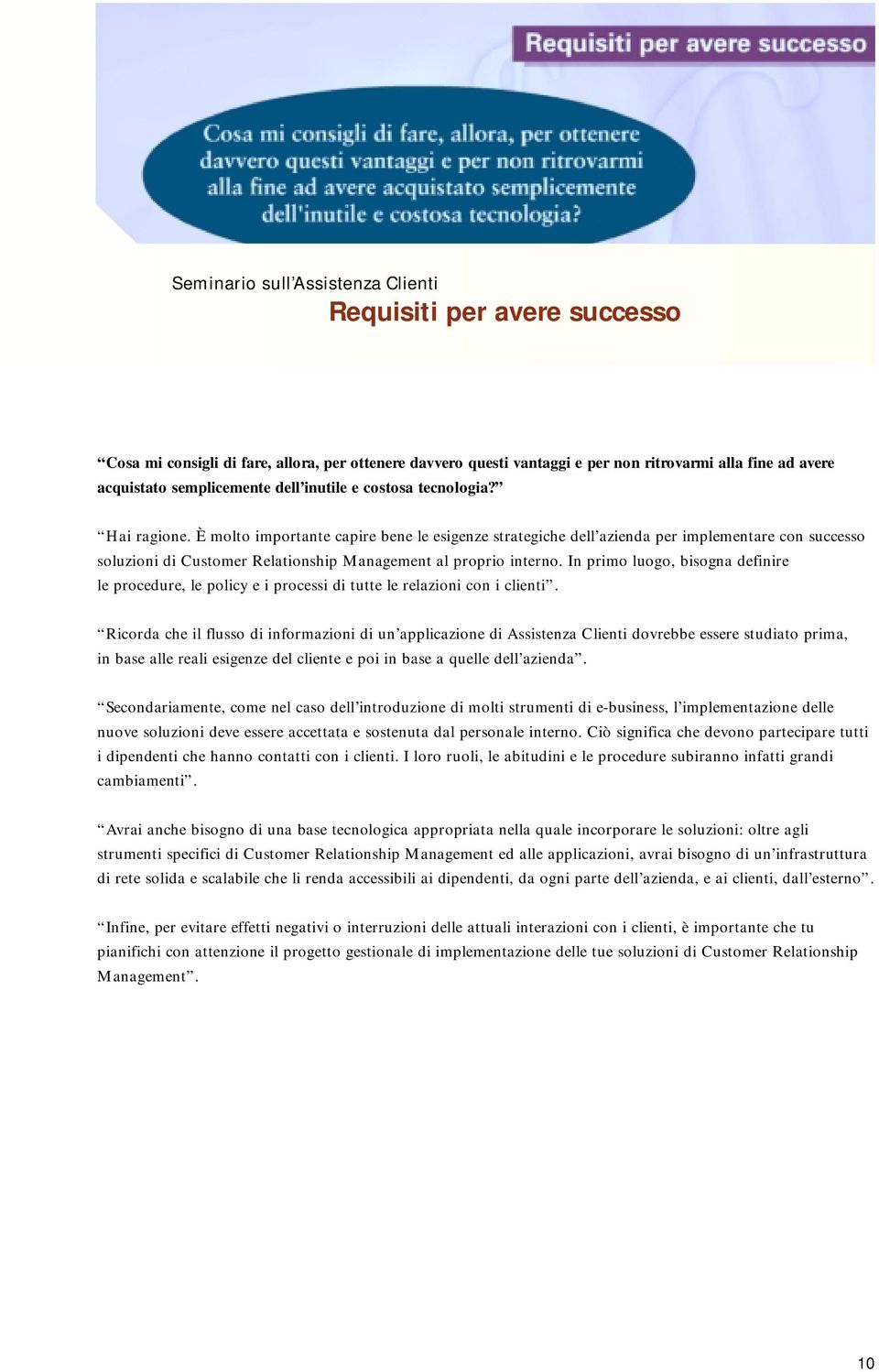 In primo luogo, bisogna definire le procedure, le policy e i processi di tutte le relazioni con i clienti.