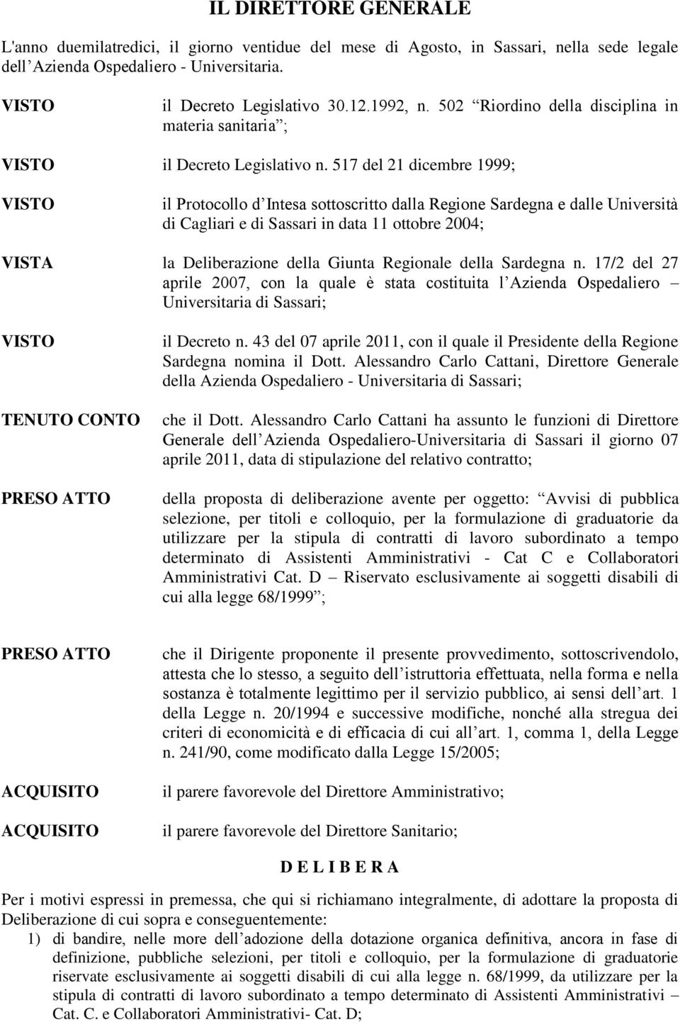 517 del 21 dicembre 1999; il Protocollo d Intesa sottoscritto dalla Regione Sardegna e dalle Università di Cagliari e di Sassari in data 11 ottobre 2004; VISTA la Deliberazione della Giunta Regionale