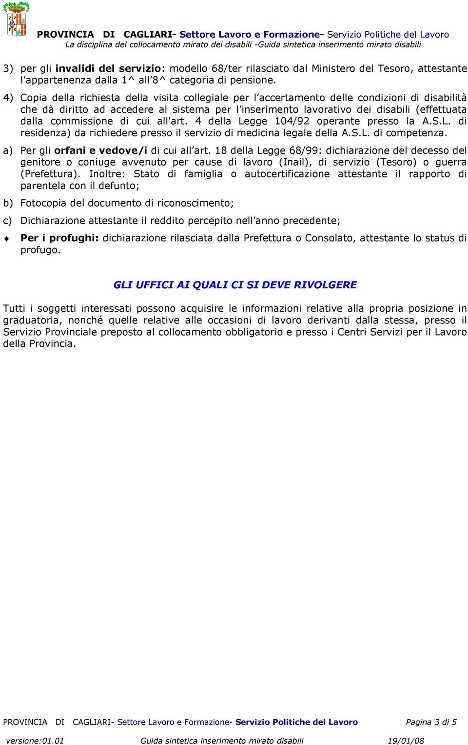 commissione di cui all art. 4 della Legge 104/92 operante presso la A.S.L. di residenza) da richiedere presso il servizio di medicina legale della A.S.L. di competenza.