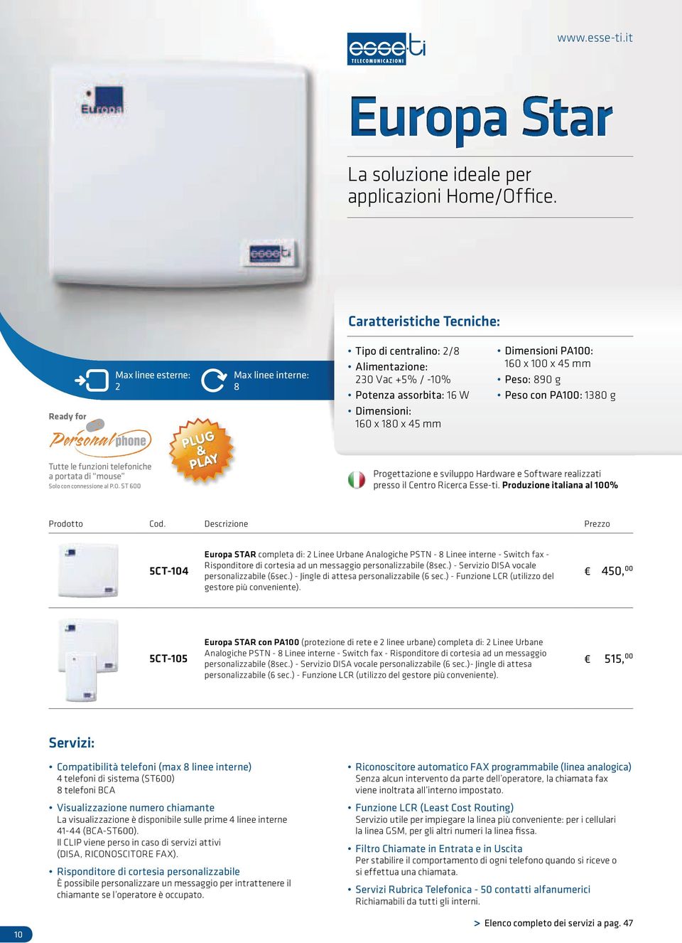 ST 600 Max linee esterne: 2 PLUG & PLAY Max linee interne: 8 Caratteristiche Tecniche: Tipo di centralino: 2/8 Alimentazione: 230 Vac +5% / -10% Potenza assorbita: 16 W Dimensioni: 160 x 180 x 45 mm