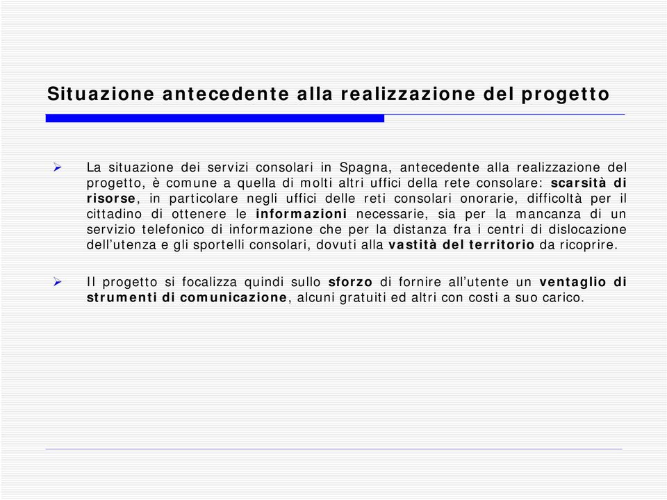 necessarie, sia per la mancanza di un servizio telefonico di informazione che per la distanza fra i centri di dislocazione dell utenza e gli sportelli consolari, dovuti alla