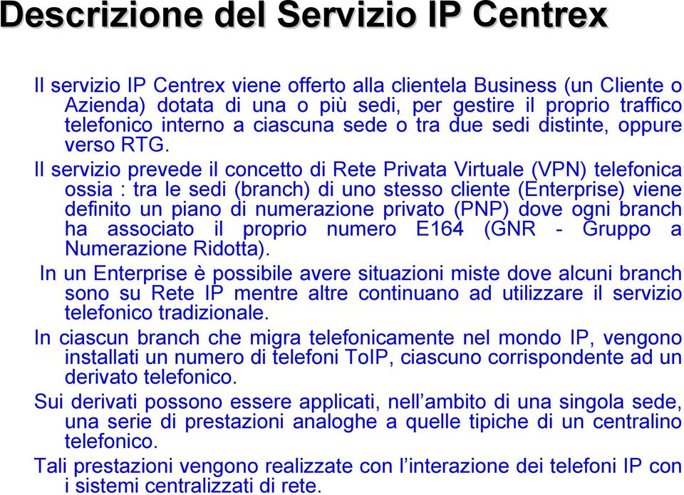 Il servizio prevede il concetto di Rete Privata Virtuale (VPN) telefonica ossia : tra le sedi (branch) di uno stesso cliente (Enterprise) viene definito un piano di numerazione privato (PNP) dove