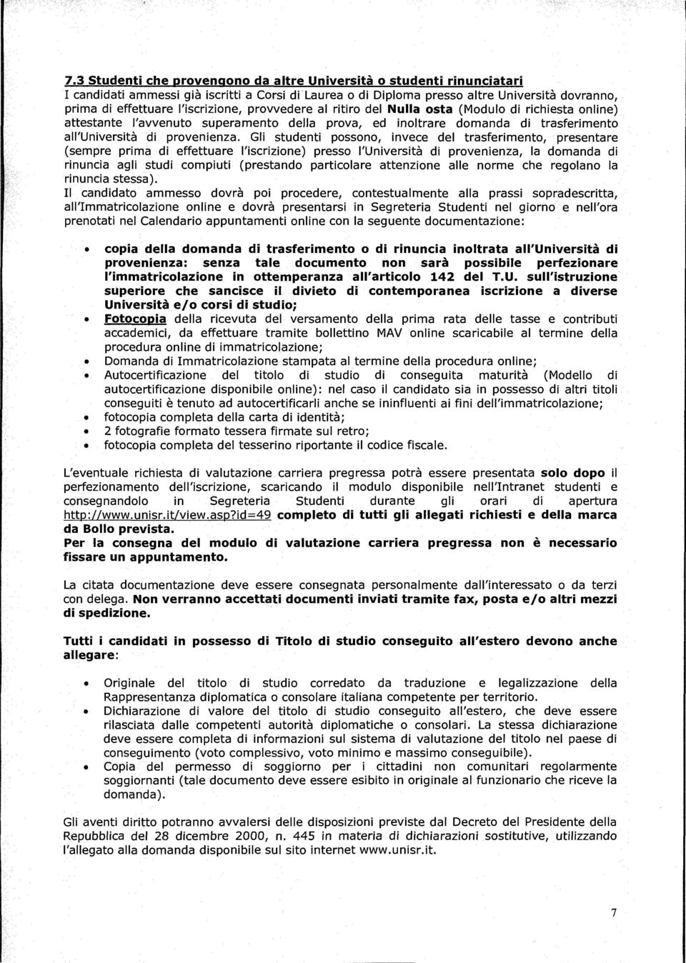 Gli studenti possono, invece del trasferimento, presentare (sempre prima di effettuare l'iscrizione) presso l'università di provenienza, la domanda di rinuncia agli studi compiuti (prestando