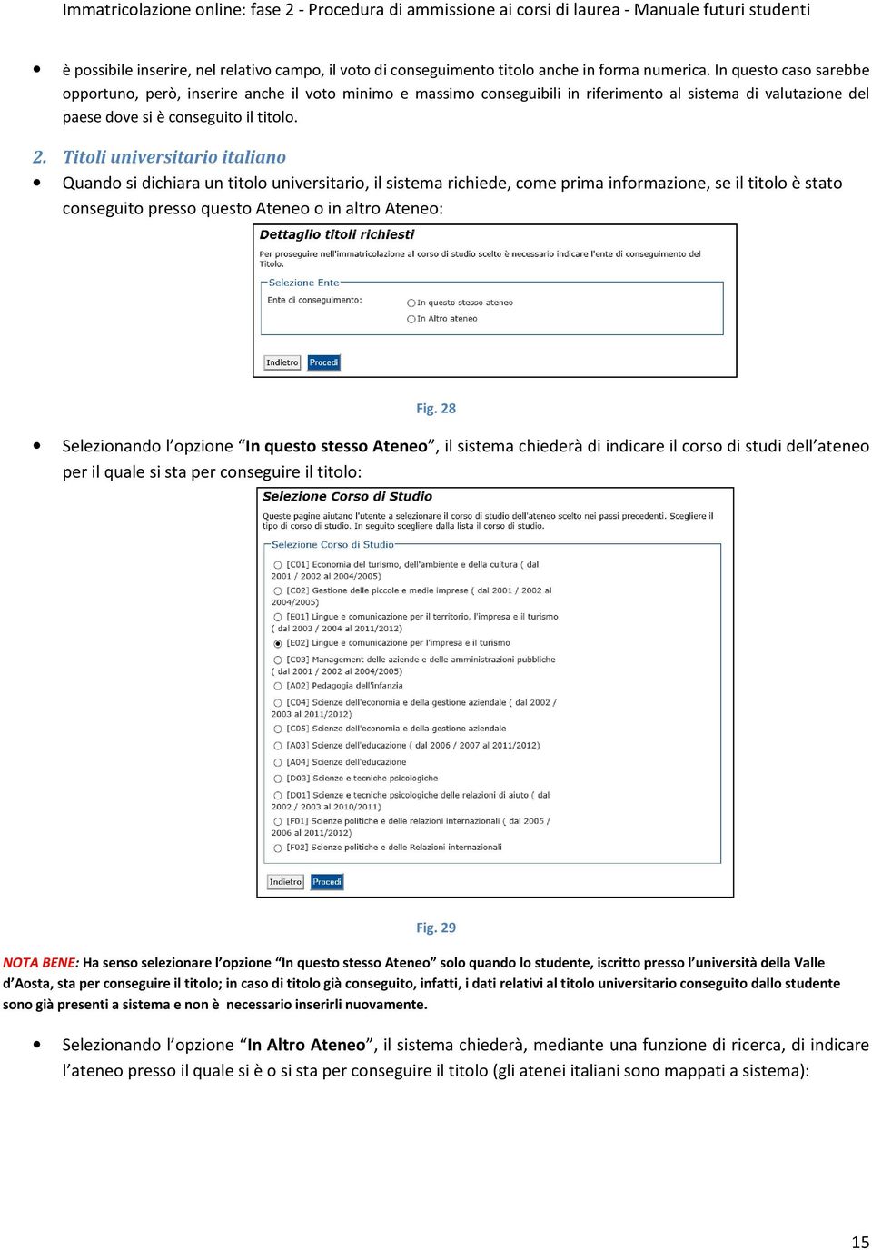 Titoli universitario italiano Quando si dichiara un titolo universitario, il sistema richiede, come prima informazione, se il titolo è stato conseguito presso questo Ateneo o in altro Ateneo: Fig.